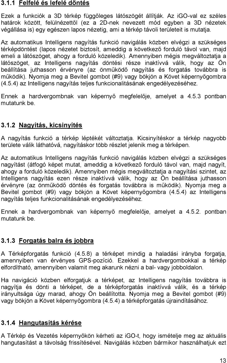 Az automatikus Intelligens nagyítás funkció navigálás közben elvégzi a szükséges térképdöntést (lapos nézetet biztosít, ameddig a következő forduló távol van, majd emeli a látószöget, ahogy a forduló