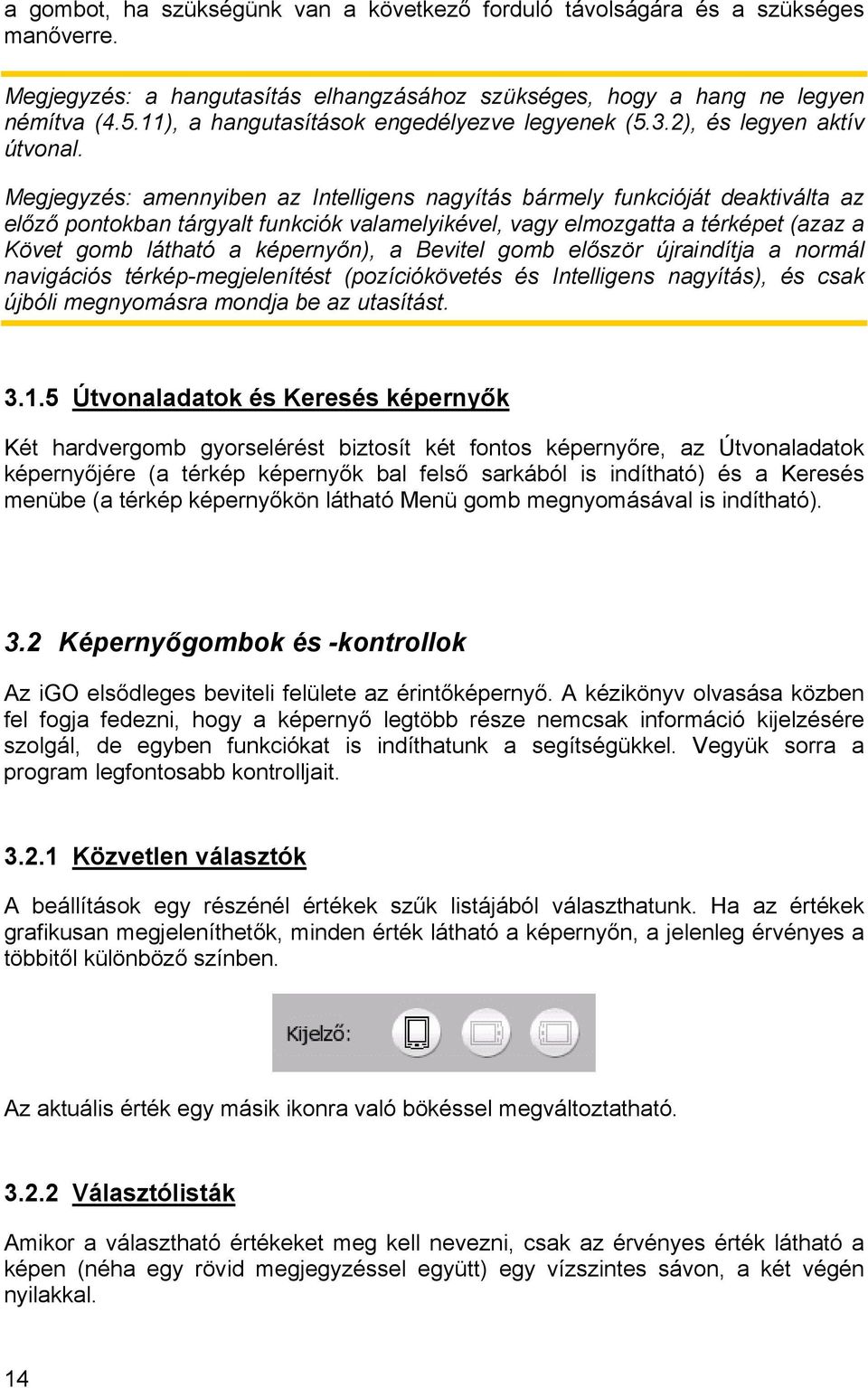 Megjegyzés: amennyiben az Intelligens nagyítás bármely funkcióját deaktiválta az előző pontokban tárgyalt funkciók valamelyikével, vagy elmozgatta a térképet (azaz a Követ gomb látható a képernyőn),