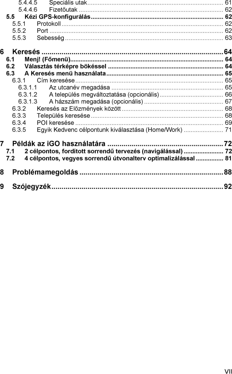 .. 67 6.3.2 Keresés az Előzmények között... 68 6.3.3 Település keresése... 68 6.3.4 POI keresése... 69 6.3.5 Egyik Kedvenc célpontunk kiválasztása (Home/Work)... 71 7 Példák az igo használatára.