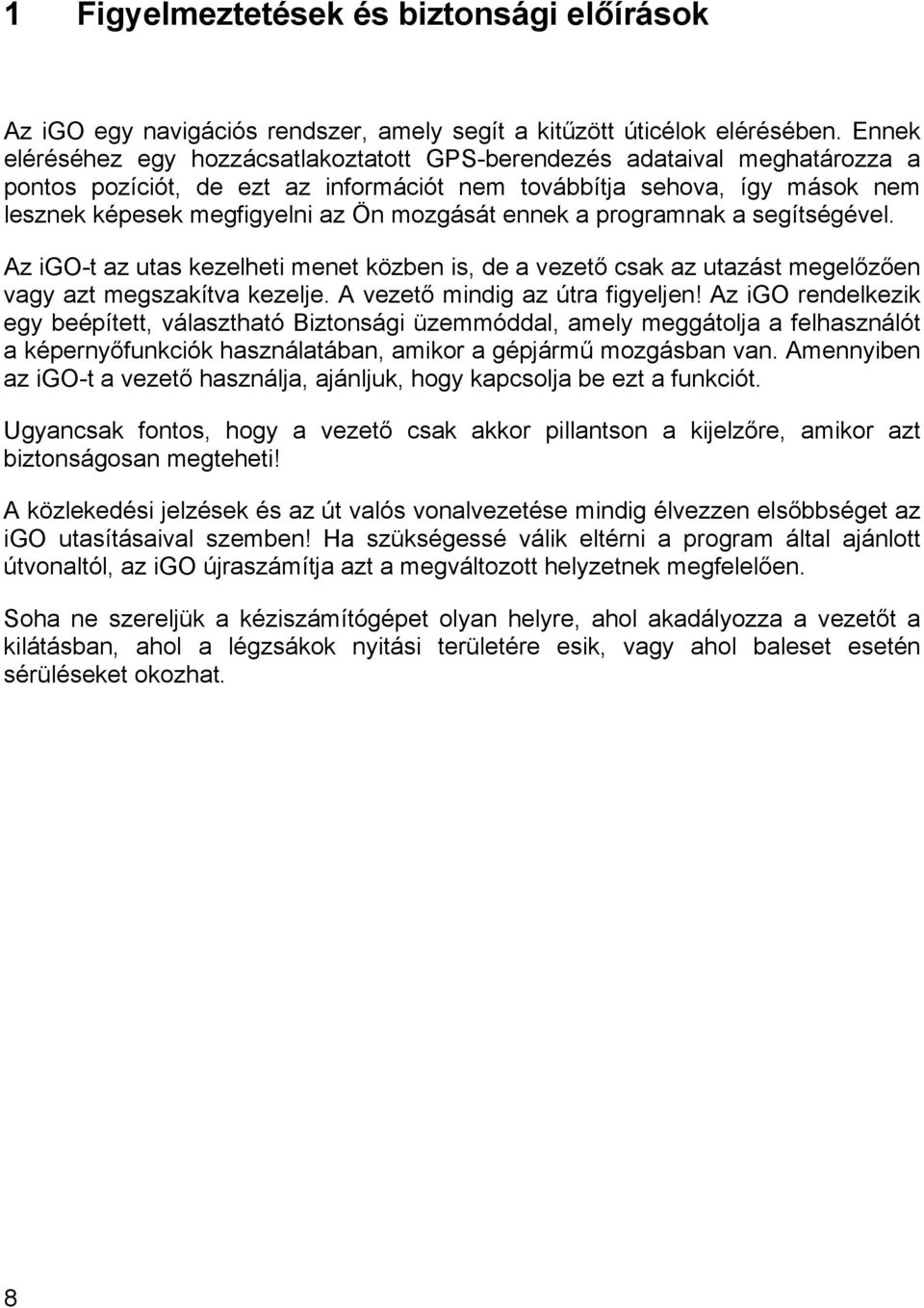 mozgását ennek a programnak a segítségével. Az igo-t az utas kezelheti menet közben is, de a vezető csak az utazást megelőzően vagy azt megszakítva kezelje. A vezető mindig az útra figyeljen!