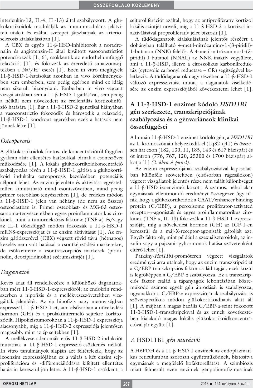 simaizomsejtekben a Na + /H + cserét [1]. Ezen in vitro megfigyelt 11-β-HSD-1-hatásokat azonban in vivo körülményekben sem emberben, sem pedig egérben mind ez idáig nem sikerült bizonyítani.