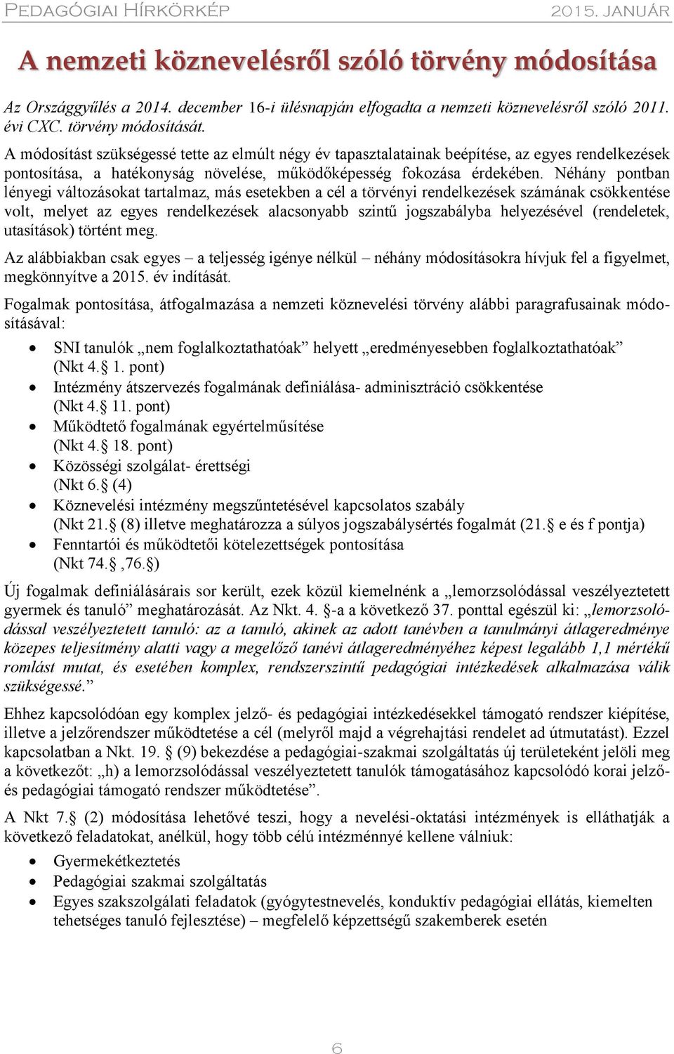 Néhány pontban lényegi változásokat tartalmaz, más esetekben a cél a törvényi rendelkezések számának csökkentése volt, melyet az egyes rendelkezések alacsonyabb szintű jogszabályba helyezésével