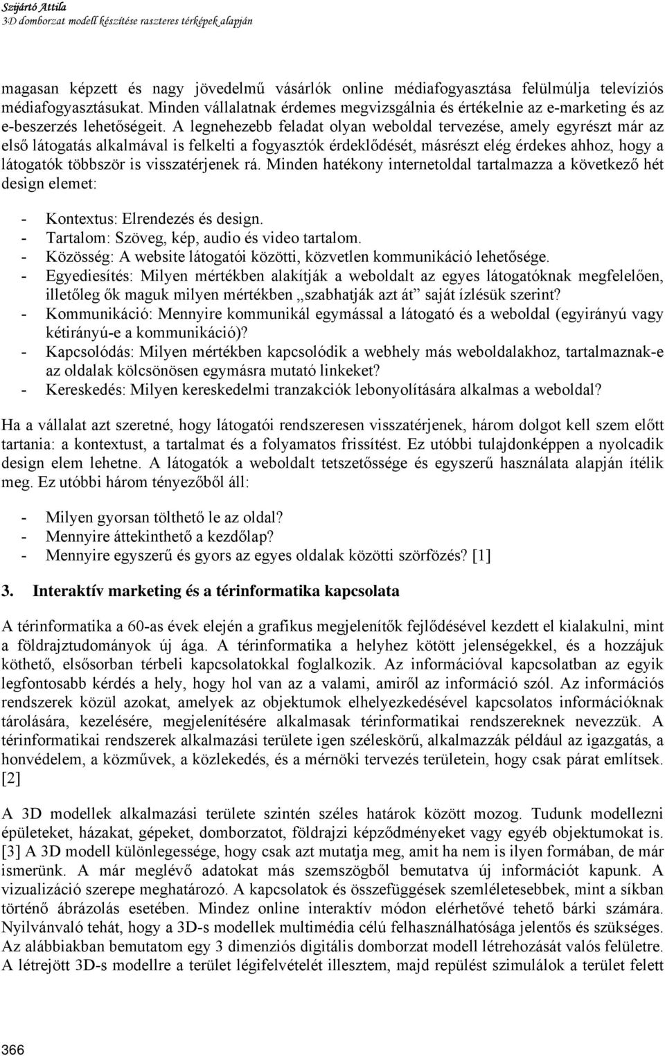 A legnehezebb feladat olyan weboldal tervezése, amely egyrészt már az első látogatás alkalmával is felkelti a fogyasztók érdeklődését, másrészt elég érdekes ahhoz, hogy a látogatók többször is