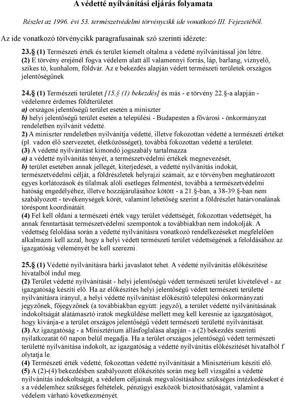 (2) E törvény erejénél fogva védelem alatt áll valamennyi forrás, láp, barlang, víznyelő, szikes tó, kunhalom, földvár. Az e bekezdés alapján védett természeti területek országos jelentőségűnek 24.