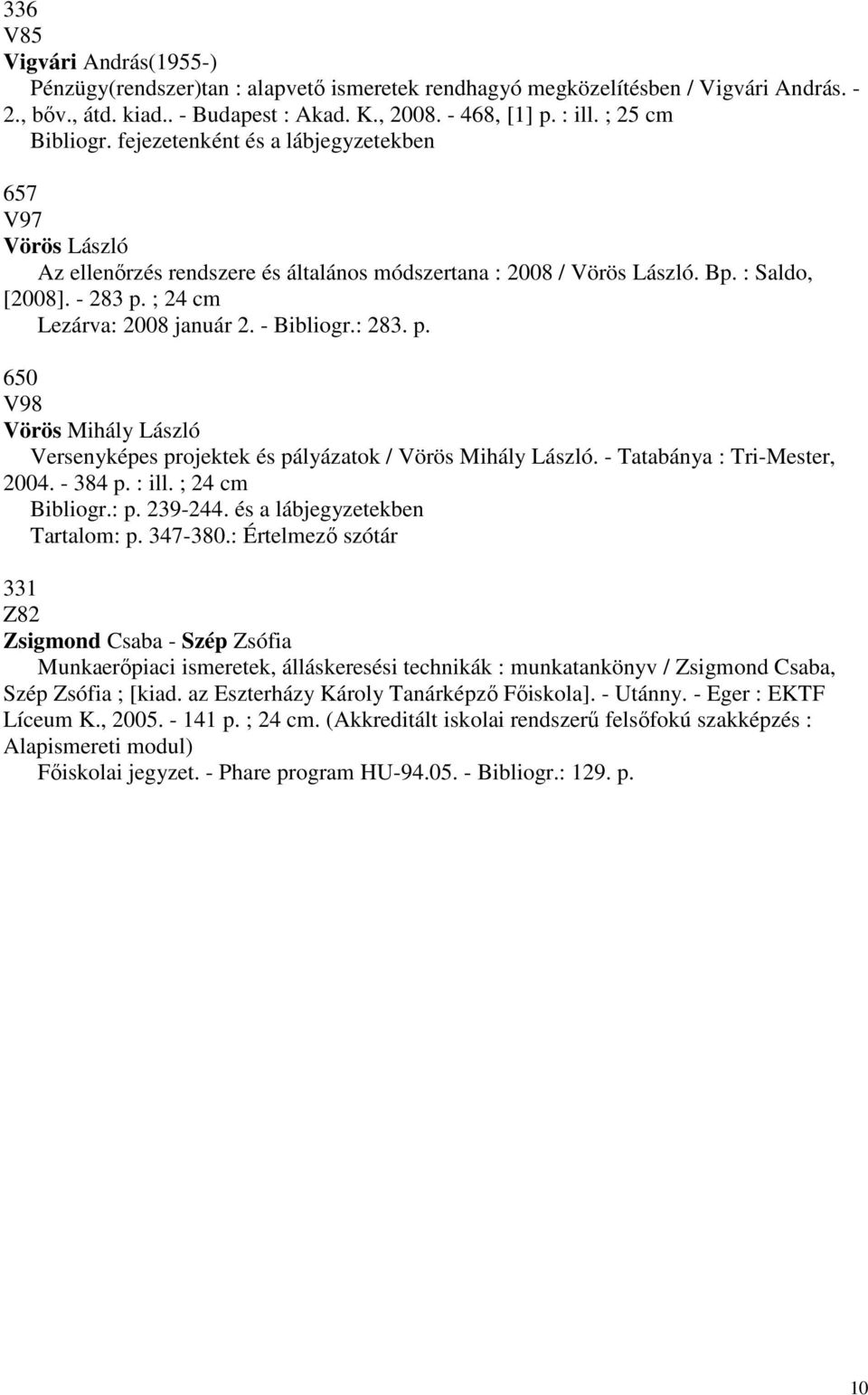 ; 24 cm Lezárva: 2008 január 2. - Bibliogr.: 283. p. 650 V98 Vörös Mihály László Versenyképes projektek és pályázatok / Vörös Mihály László. - Tatabánya : Tri-Mester, 2004. - 384 p. : ill.