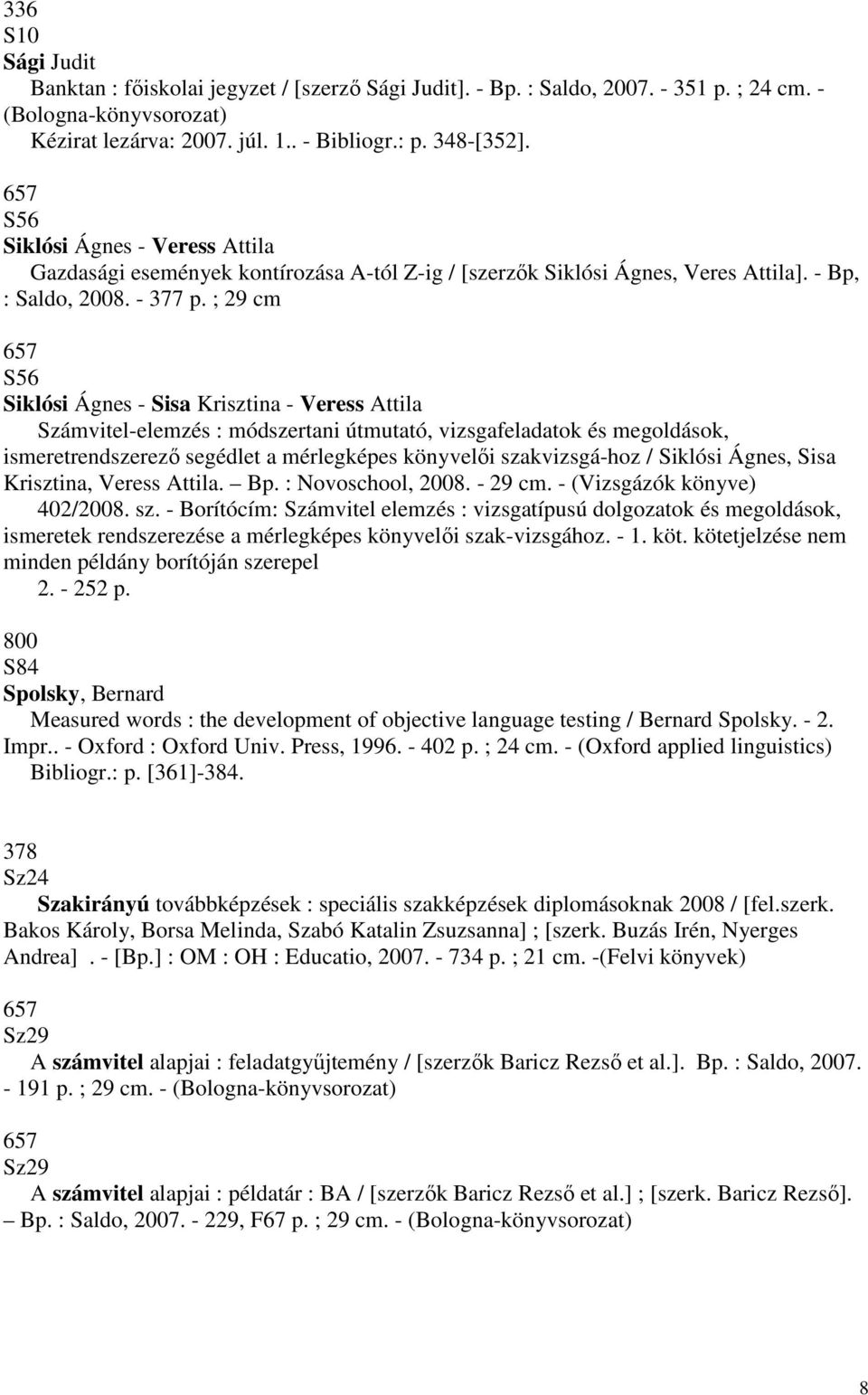 ; 29 cm S56 Siklósi Ágnes - Sisa Krisztina - Veress Attila Számvitel-elemzés : módszertani útmutató, vizsgafeladatok és megoldások, ismeretrendszerezı segédlet a mérlegképes könyvelıi szakvizsgá-hoz