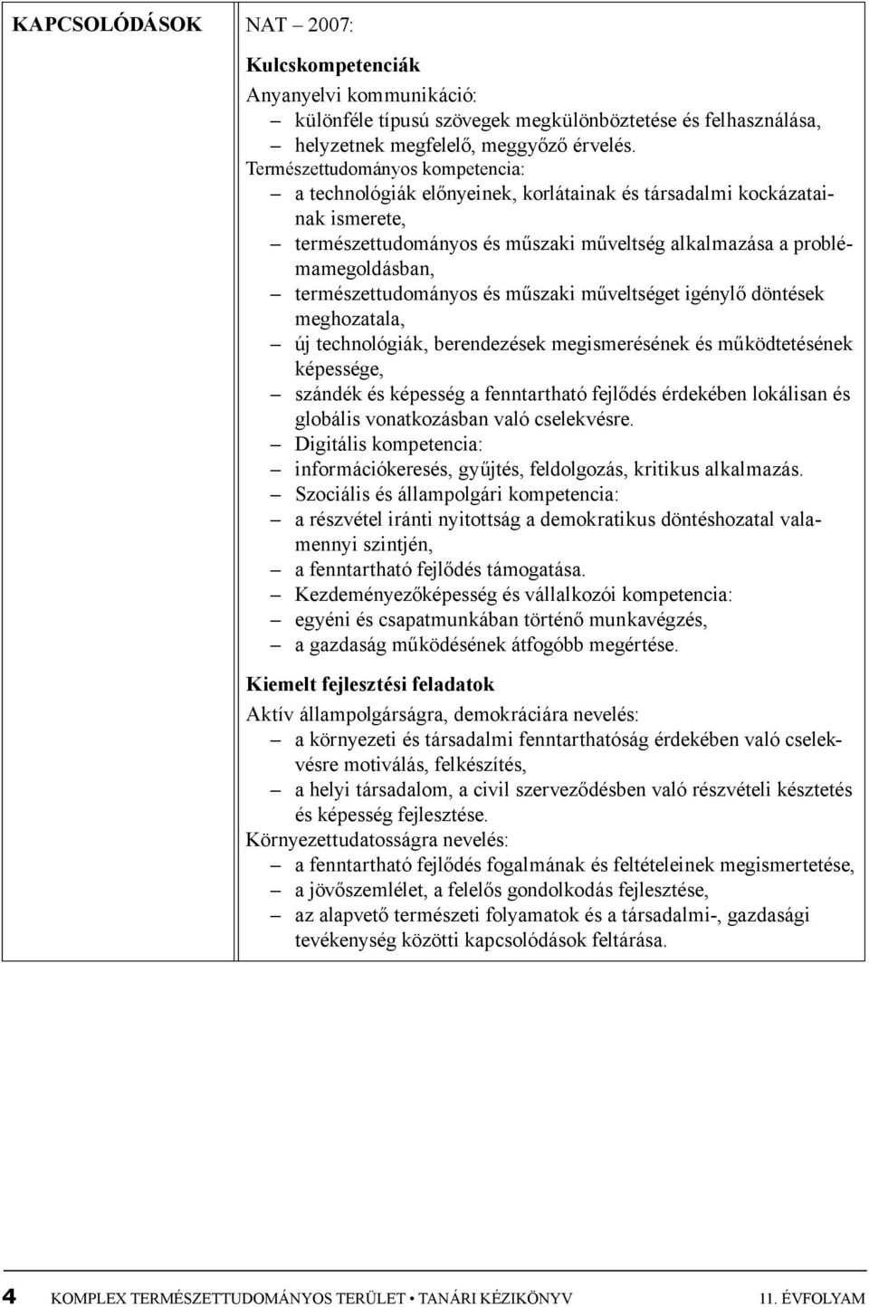 természettudományos és műszaki műveltséget igénylő döntések meghozatala, új technológiák, berendezések megismerésének és működtetésének képessége, szándék és képesség a fenntartható fejlődés