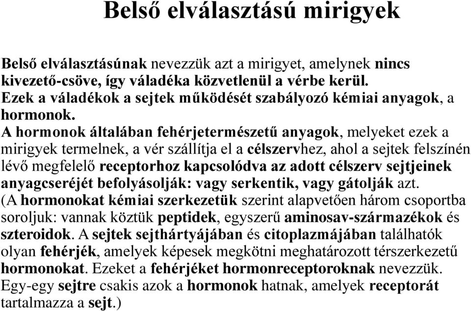 A hormonok általában fehérjetermészetű anyagok, melyeket ezek a mirigyek termelnek, a vér szállítja el a célszervhez, ahol a sejtek felszínén lévő megfelelő receptorhoz kapcsolódva az adott célszerv