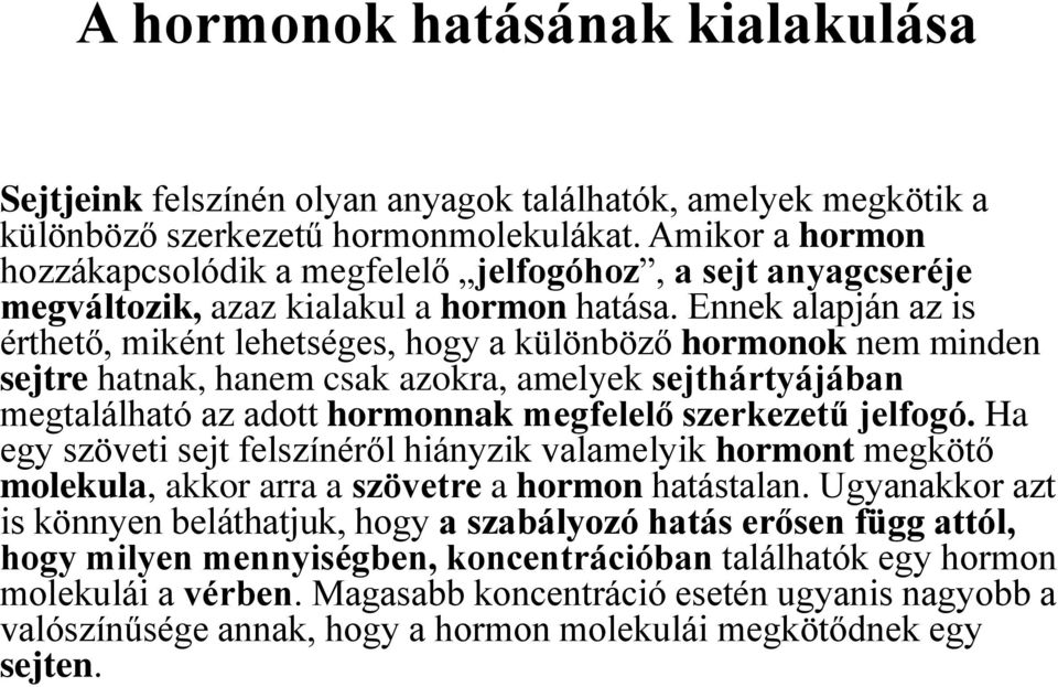 Ennek alapján az is érthető, miként lehetséges, hogy a különböző hormonok nem minden sejtre hatnak, hanem csak azokra, amelyek sejthártyájában megtalálható az adott hormonnak megfelelő szerkezetű