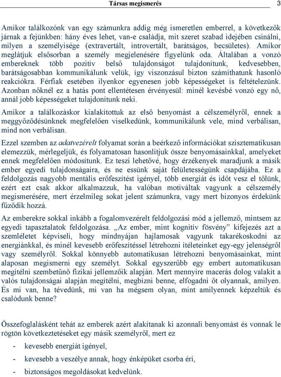 Általában a vonzó embereknek több pozitív belső tulajdonságot tulajdonítunk, kedvesebben, barátságosabban kommunikálunk velük, így viszonzásul bizton számíthatunk hasonló reakciókra.