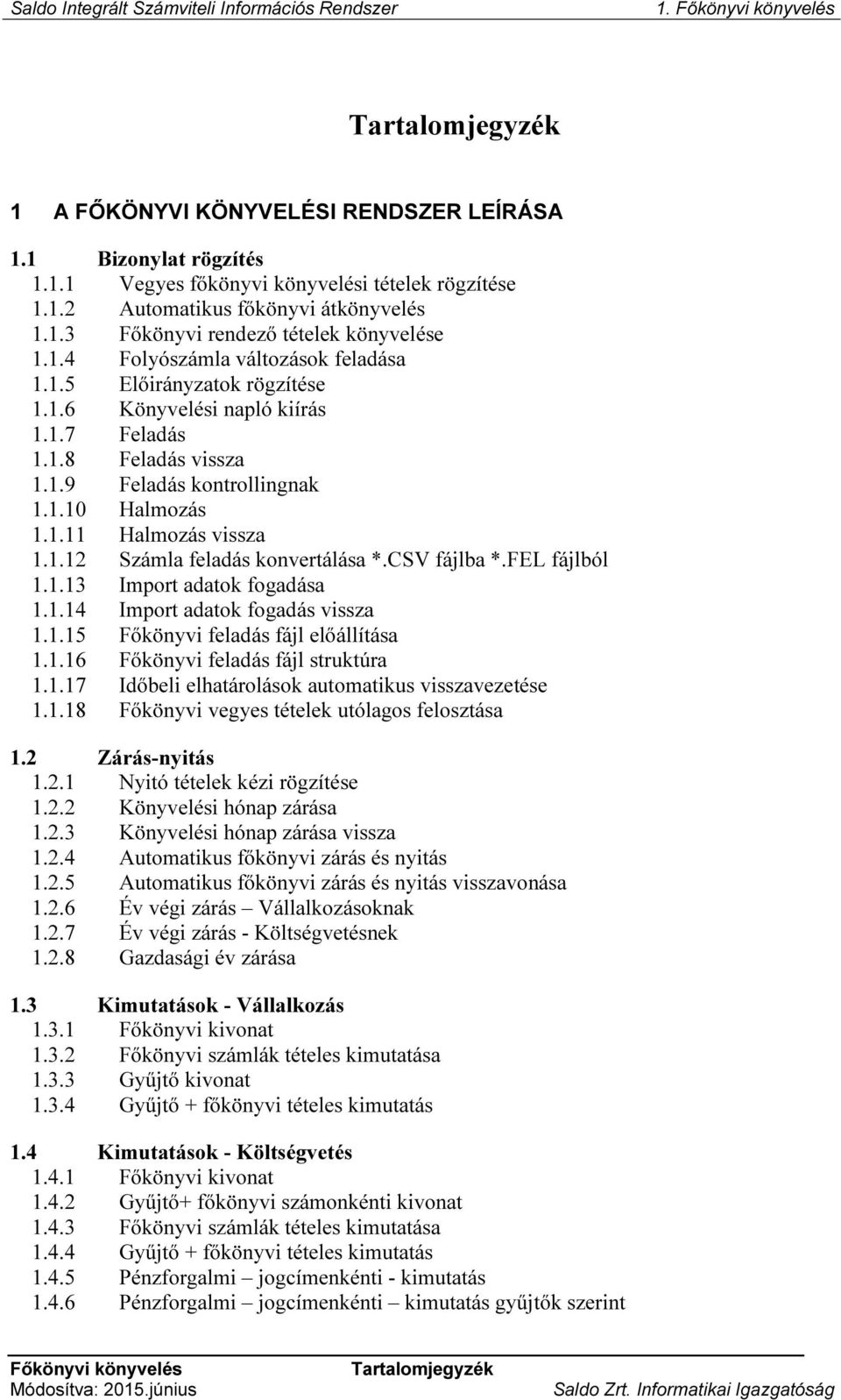 1.12 Számla feladás konvertálása *.CSV fájlba *.FEL fájlból 1.1.13 Import adatok fogadása 1.1.14 Import adatok fogadás vissza 1.1.15 Főkönyvi feladás fájl előállítása 1.1.16 Főkönyvi feladás fájl struktúra 1.