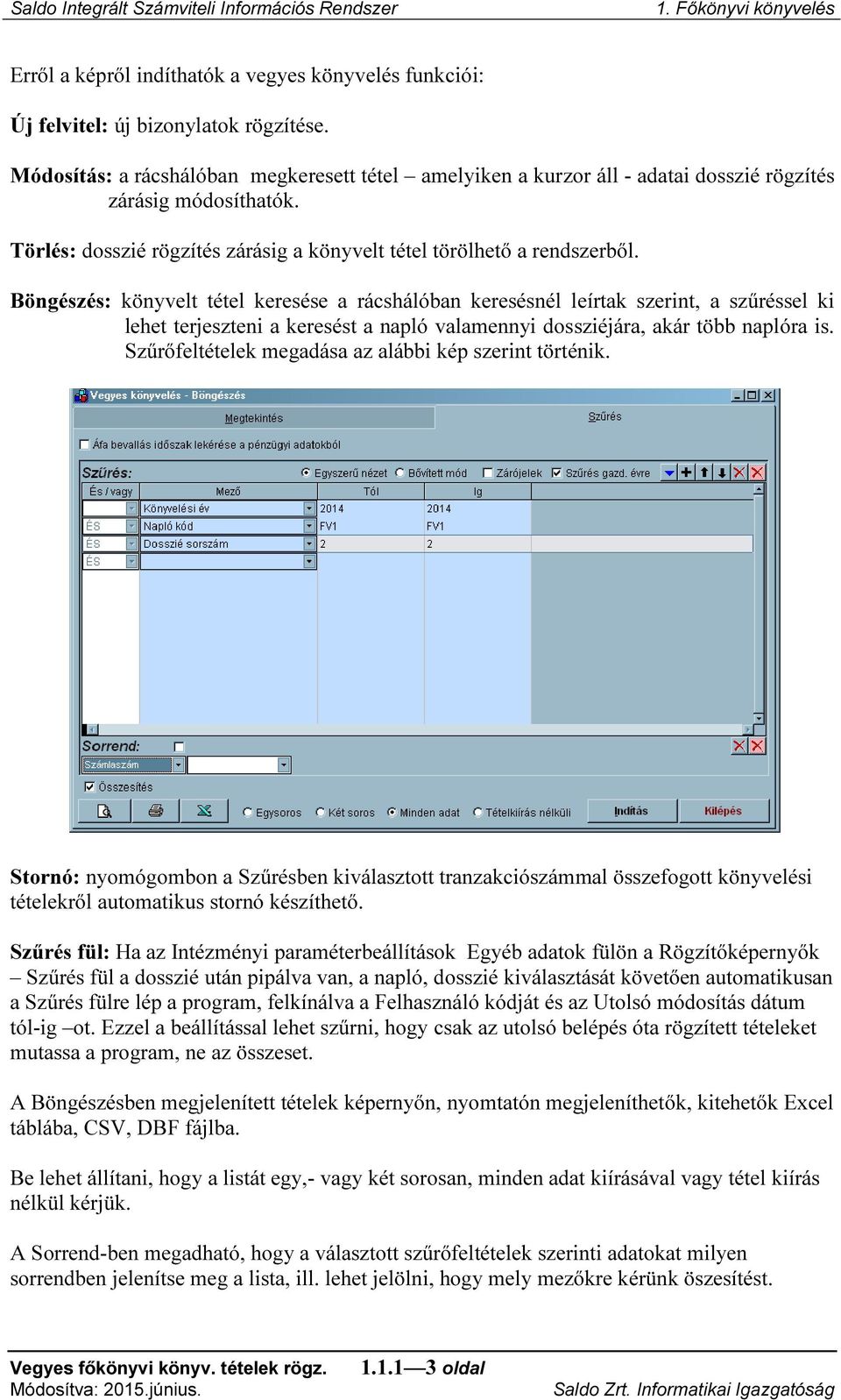 Böngészés: könyvelt tétel keresése a rácshálóban keresésnél leírtak szerint, a szűréssel ki lehet terjeszteni a keresést a napló valamennyi dossziéjára, akár több naplóra is.