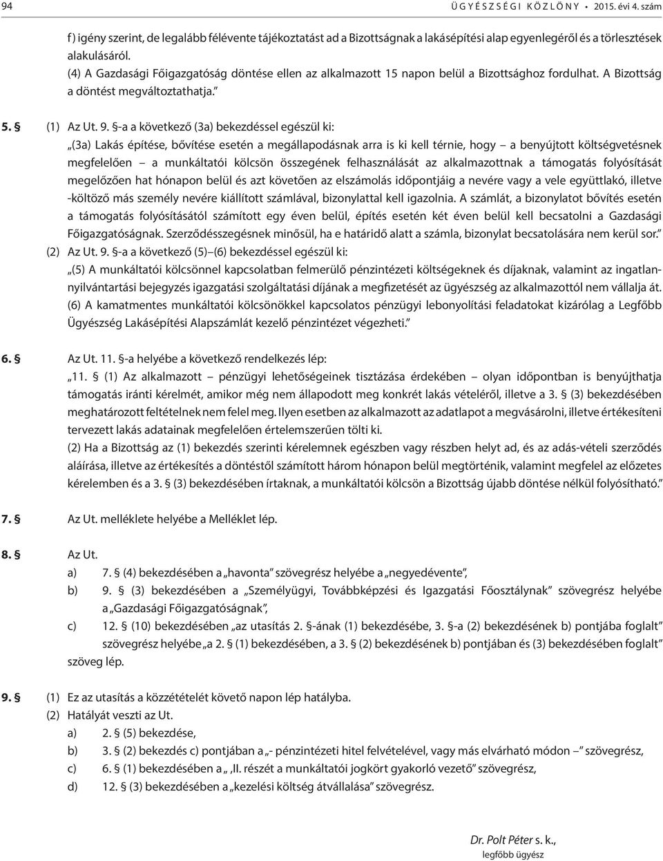 -a a következő (3a) bekezdéssel egészül ki: (3a) Lakás építése, bővítése esetén a megállapodásnak arra is ki kell térnie, hogy a benyújtott költségvetésnek megfelelően a munkáltatói kölcsön