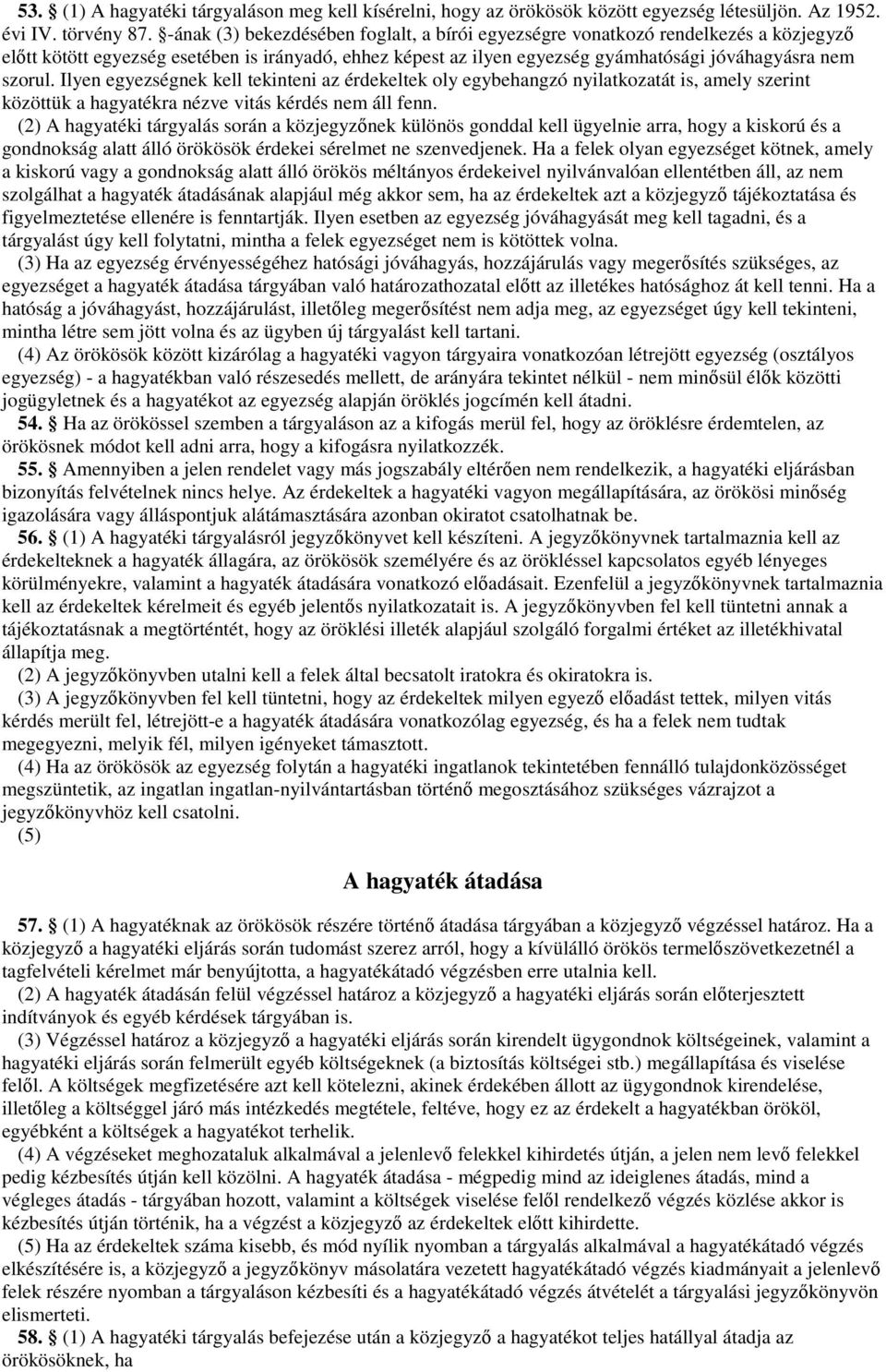 Ilyen egyezségnek kell tekinteni az érdekeltek oly egybehangzó nyilatkozatát is, amely szerint közöttük a hagyatékra nézve vitás kérdés nem áll fenn.