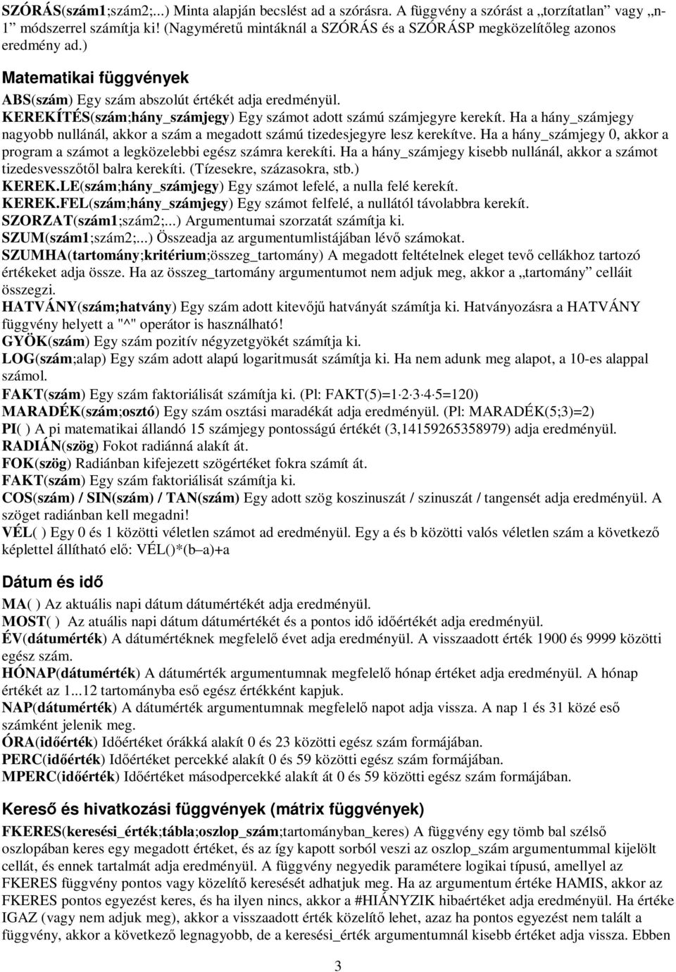 KEREKÍTÉS(szám;hány_számjegy) Egy számot adott számú számjegyre kerekít. Ha a hány_számjegy nagyobb nullánál, akkor a szám a megadott számú tizedesjegyre lesz kerekítve.