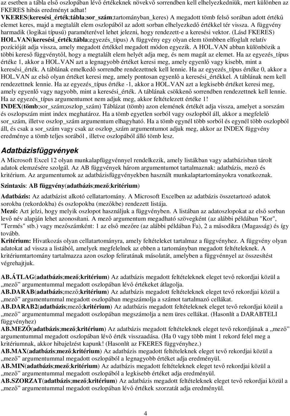 A függvény harmadik (logikai típusú) paraméterével lehet jelezni, hogy rendezett-e a keresési vektor. (Lásd FKERES) HOL.