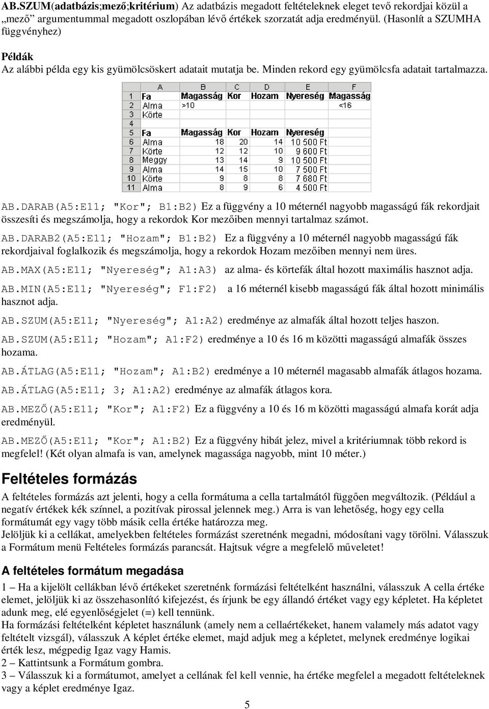 DARAB(A5:E11; "Kor"; B1:B2) Ez a függvény a 10 méternél nagyobb magasságú fák rekordjait összesíti és megszámolja, hogy a rekordok Kor mezőiben mennyi tartalmaz számot. AB.