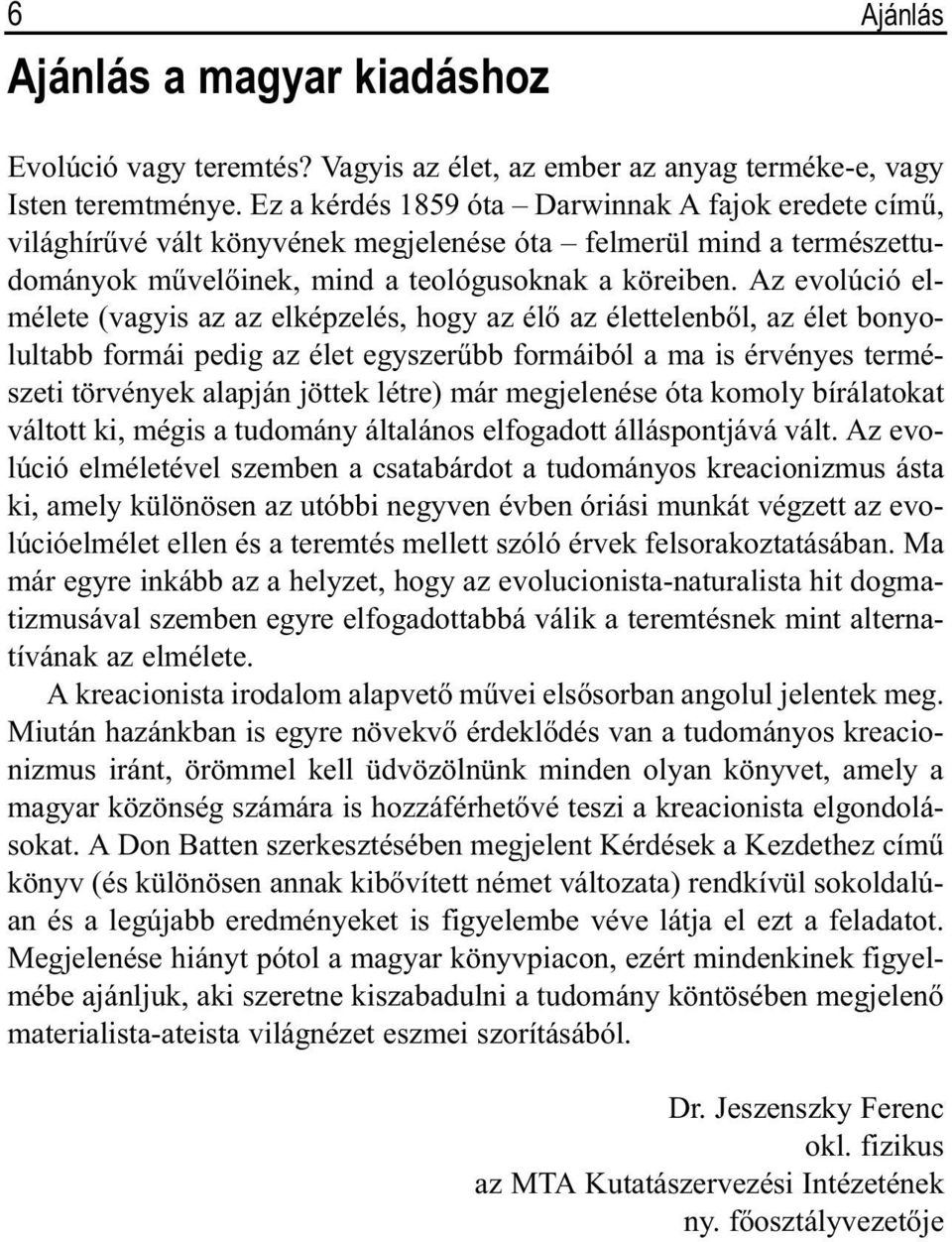 Az evolúció elmélete (vagyis az az elképzelés, hogy az élõ az élettelenbõl, az élet bonyolultabb formái pedig az élet egyszerûbb formáiból a ma is érvényes természeti törvények alapján jöttek létre)