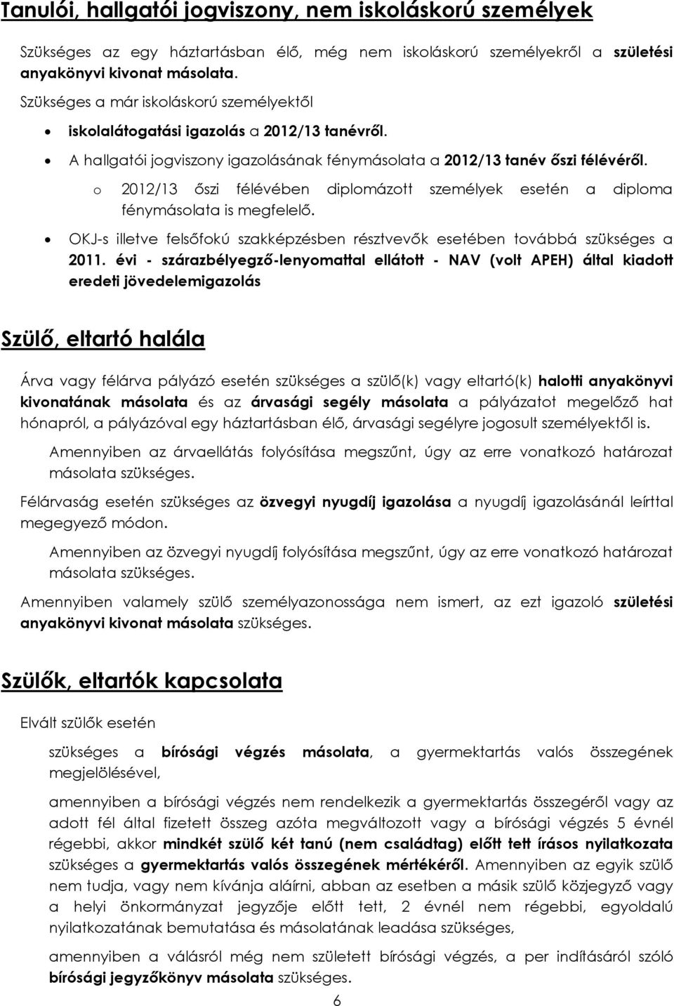 o 2012/13 őszi félévében diplomázott személyek esetén a diploma fénymásolata is megfelelő. OKJ-s illetve felsőfokú szakképzésben résztvevők esetében továbbá szükséges a 2011.