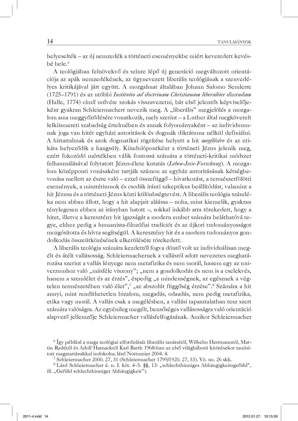 A mozgalmat általában Johann Salomo Semlerre (1725 1791) és az utóbbi Institutio ad doctrinam Christianam liberaliter discendam (Halle, 1774) című művére szokás visszavezetni, bár első jelentős