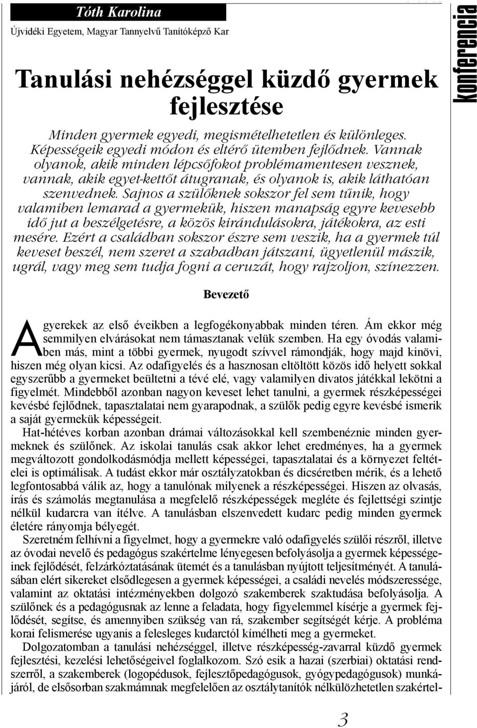 Sajnos a szülőknek sokszor fel sem tűnik, hogy valamiben lemarad a gyermekük, hiszen manapság egyre kevesebb idő jut a beszélgetésre, a közös kirándulásokra, játékokra, az esti mesére.