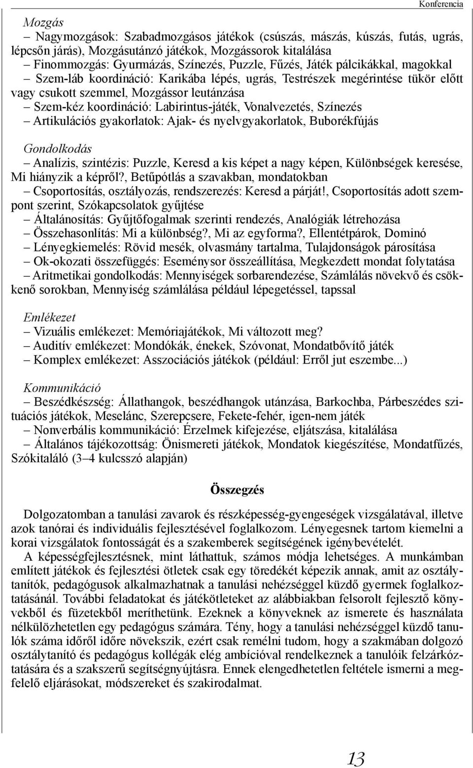 Vonalvezetés, Színezés Artikulációs gyakorlatok: Ajak- és nyelvgyakorlatok, Buborékfújás Gondolkodás Analízis, szintézis: Puzzle, Keresd a kis képet a nagy képen, Különbségek keresése, Mi hiányzik a