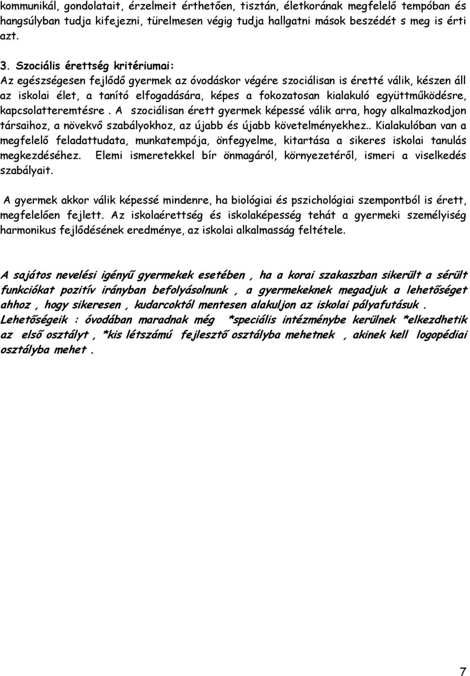 együttműködésre, kapcsolatteremtésre. A szociálisan érett gyermek képessé válik arra, hogy alkalmazkodjon társaihoz, a növekvő szabályokhoz, az újabb és újabb követelményekhez.