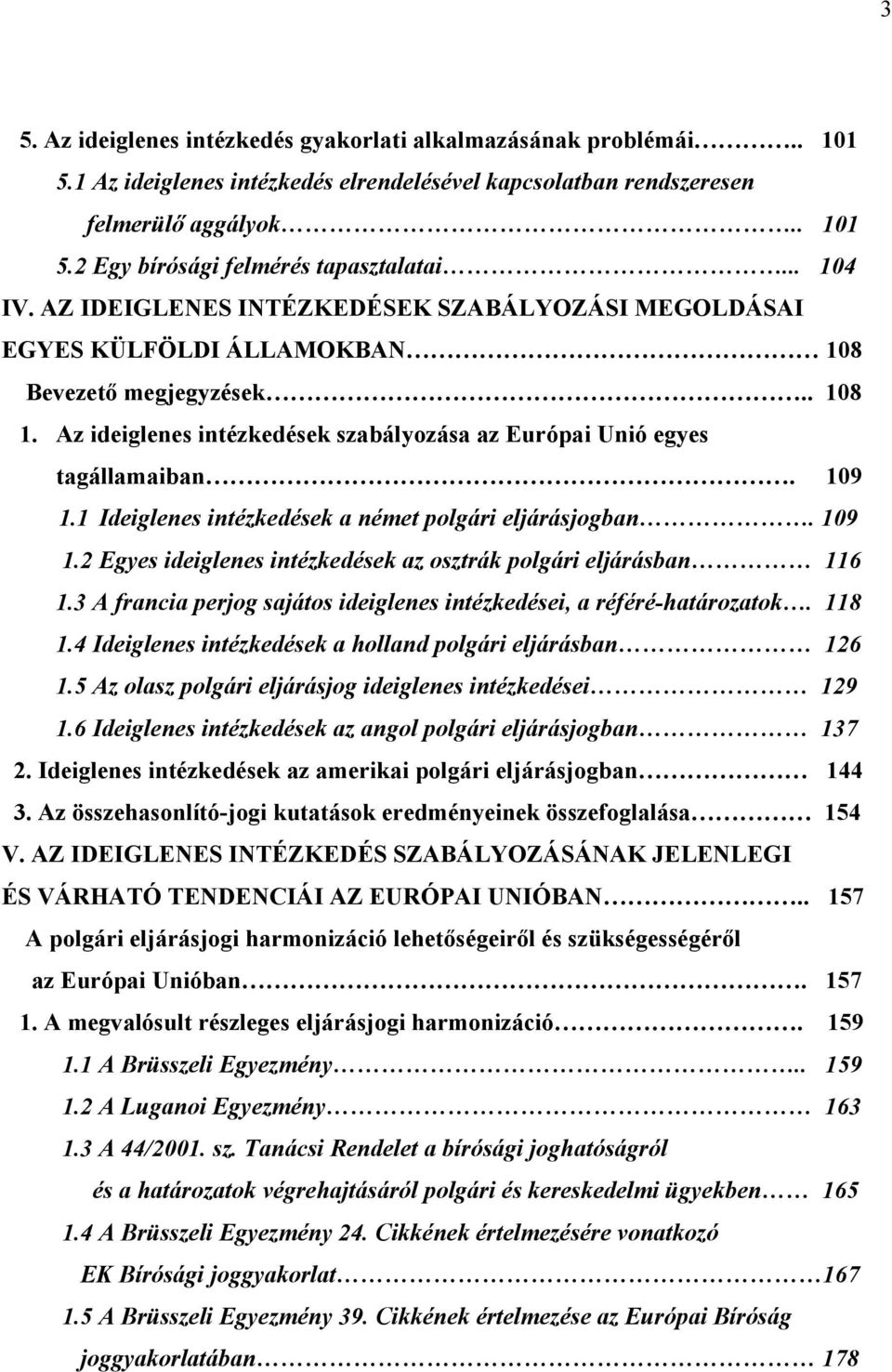 109 1.1 Ideiglenes intézkedések a német polgári eljárásjogban. 109 1.2 Egyes ideiglenes intézkedések az osztrák polgári eljárásban 116 1.