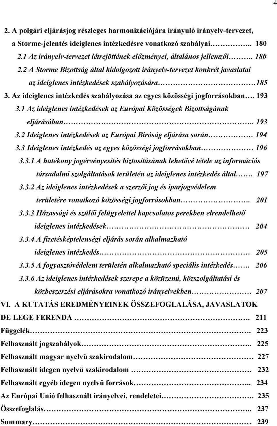 Az ideiglenes intézkedés szabályozása az egyes közösségi jogforrásokban. 193 3.1 Az ideiglenes intézkedések az Európai Közösségek Bizottságának eljárásában. 193 3.2 Ideiglenes intézkedések az Európai Bíróság eljárása során 194 3.