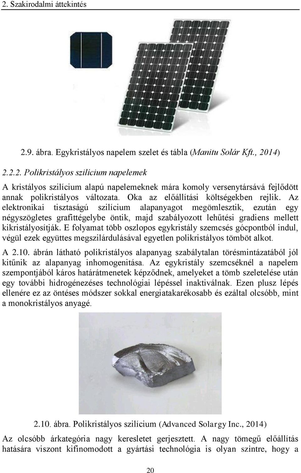 Az elektronikai tisztaságú szilícium alapanyagot megömlesztik, ezután egy négyszögletes grafittégelybe öntik, majd szabályozott lehűtési gradiens mellett kikristályosítják.