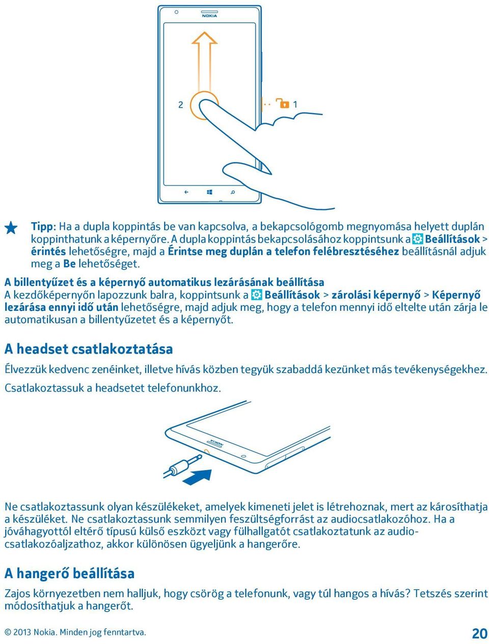 A billentyűzet és a képernyő automatikus lezárásának beállítása A kezdőképernyőn lapozzunk balra, koppintsunk a Beállítások > zárolási képernyő > Képernyő lezárása ennyi idő után lehetőségre, majd