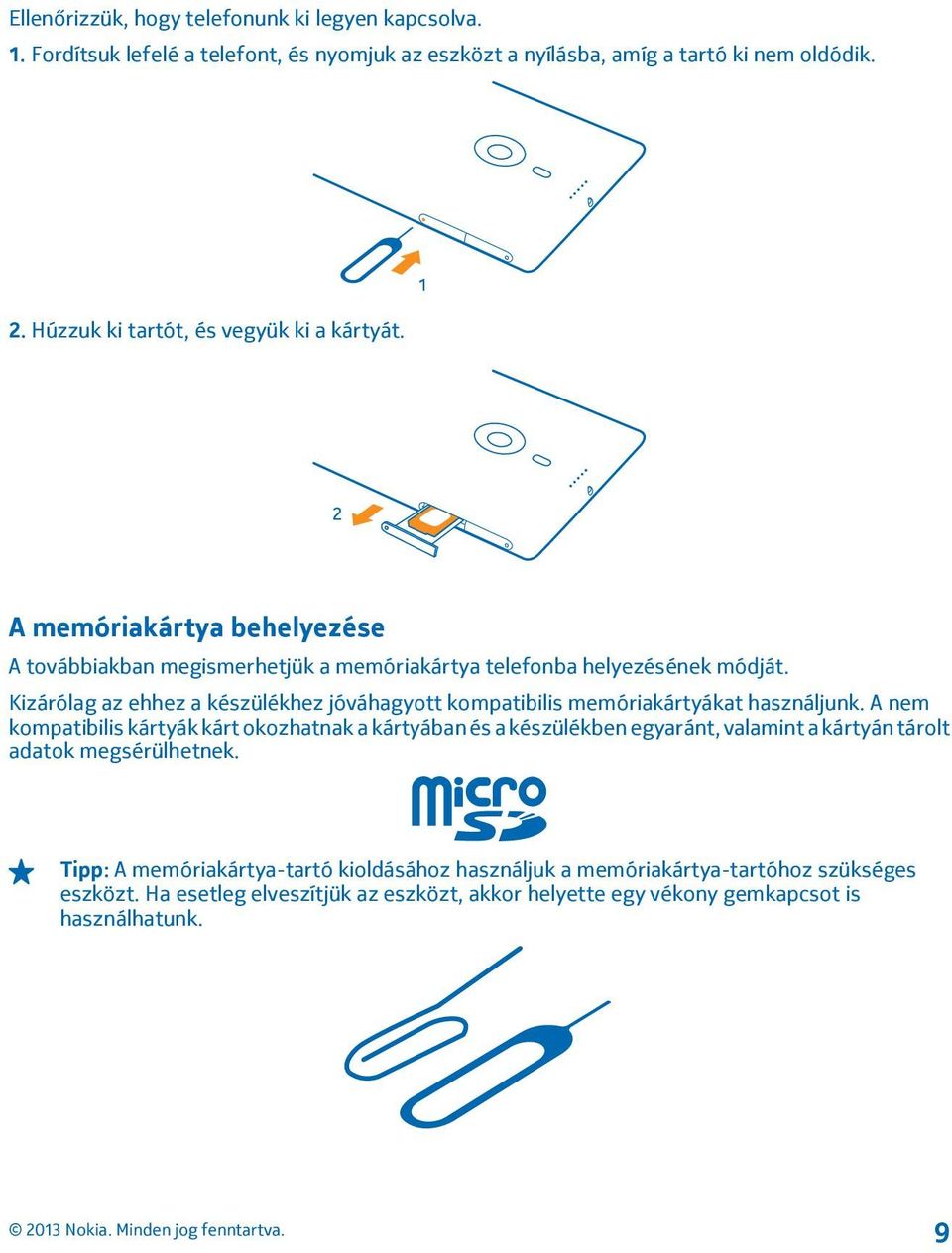 Kizárólag az ehhez a készülékhez jóváhagyott kompatibilis memóriakártyákat használjunk.