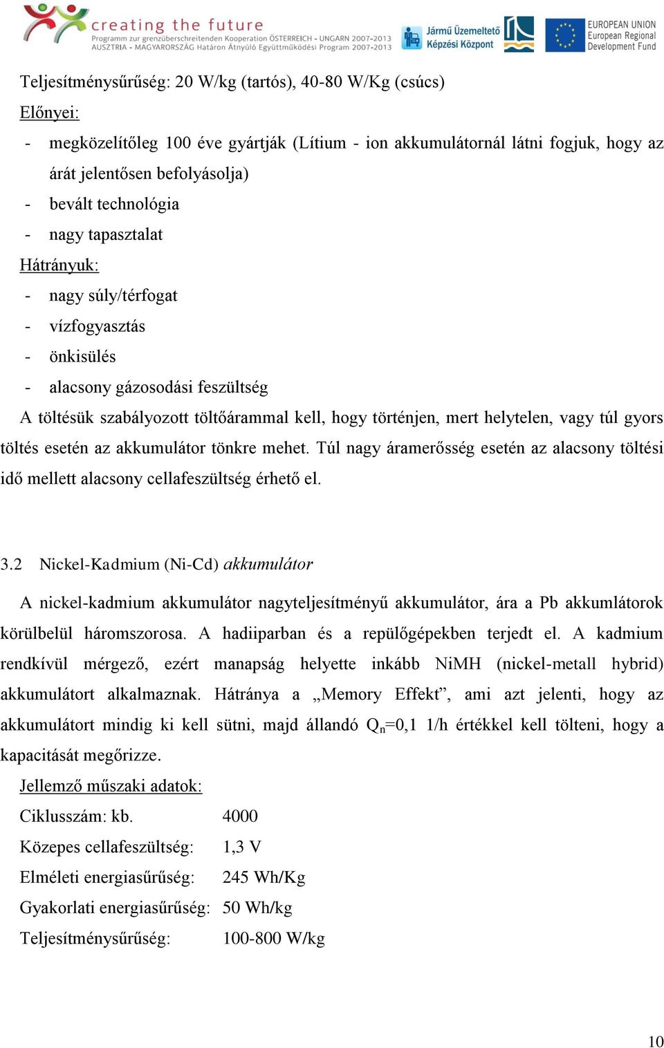 vagy túl gyors töltés esetén az akkumulátor tönkre mehet. Túl nagy áramerősség esetén az alacsony töltési idő mellett alacsony cellafeszültség érhető el. 3.