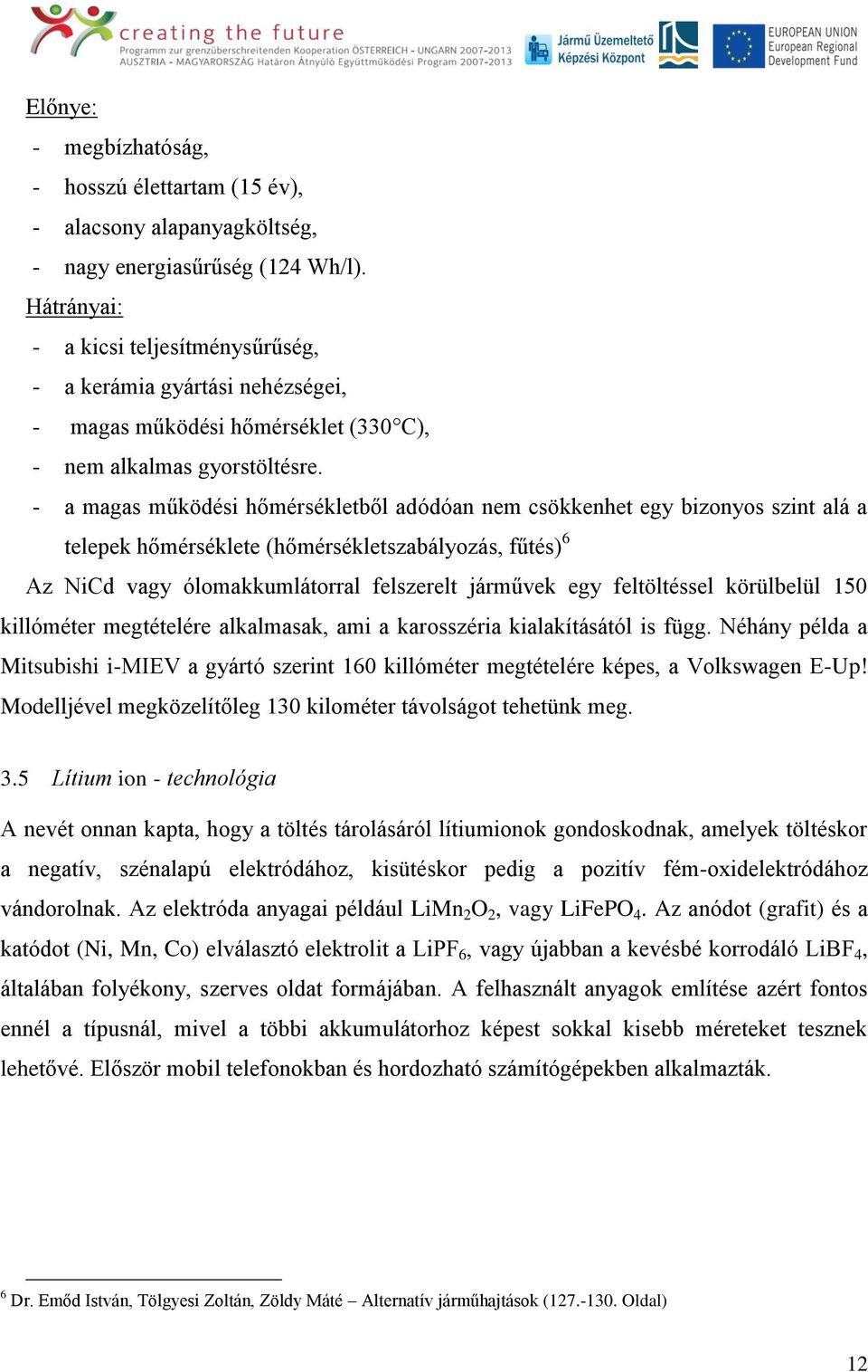 - a magas működési hőmérsékletből adódóan nem csökkenhet egy bizonyos szint alá a telepek hőmérséklete (hőmérsékletszabályozás, fűtés) 6 Az NiCd vagy ólomakkumlátorral felszerelt járművek egy