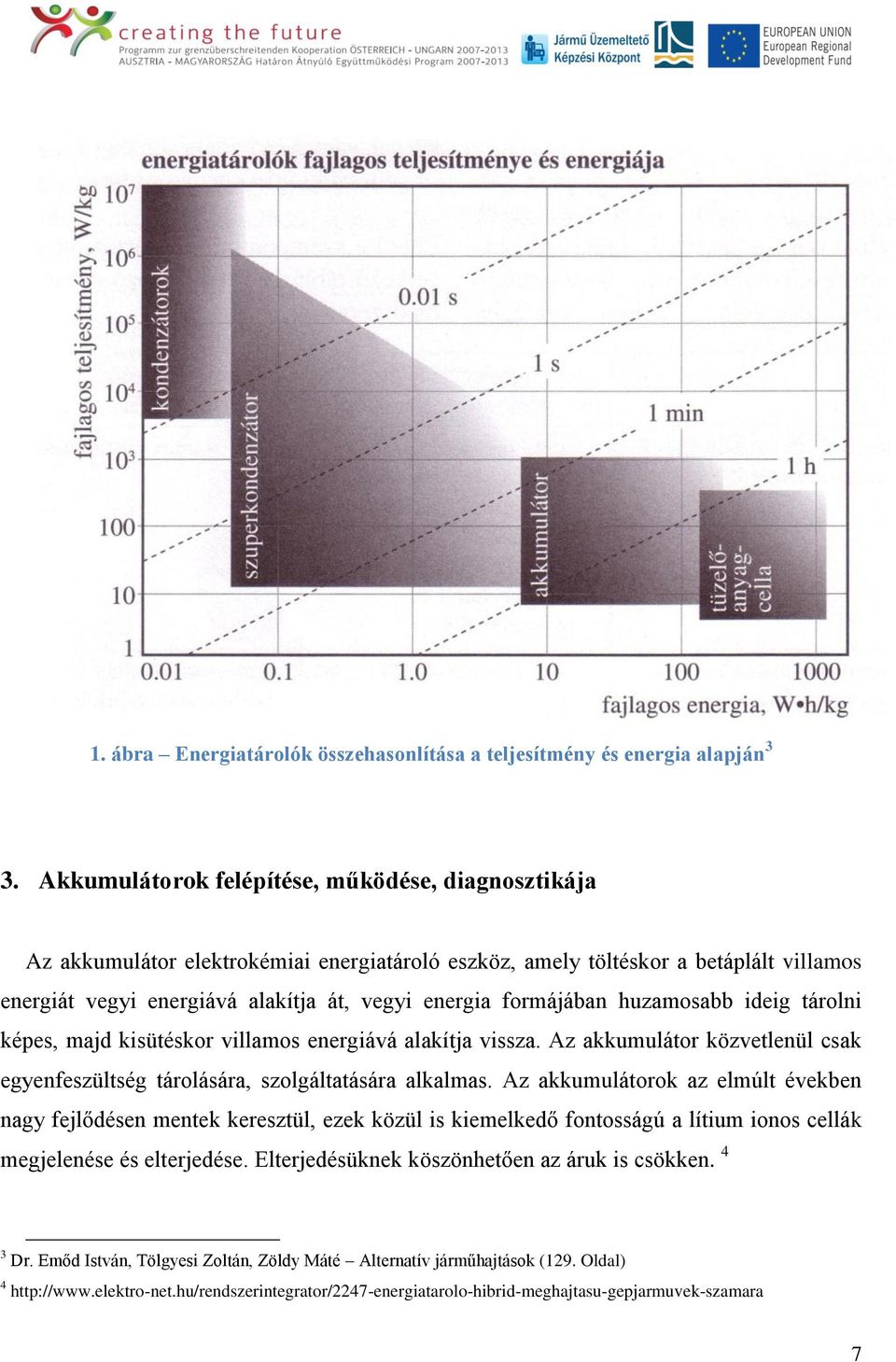 formájában huzamosabb ideig tárolni képes, majd kisütéskor villamos energiává alakítja vissza. Az akkumulátor közvetlenül csak egyenfeszültség tárolására, szolgáltatására alkalmas.