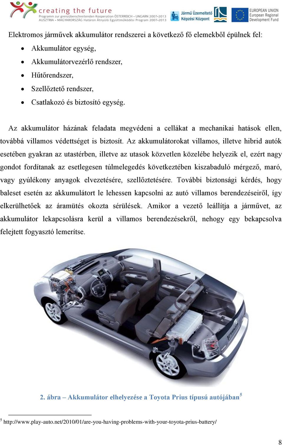 Az akkumulátorokat villamos, illetve hibrid autók esetében gyakran az utastérben, illetve az utasok közvetlen közelébe helyezik el, ezért nagy gondot fordítanak az esetlegesen túlmelegedés