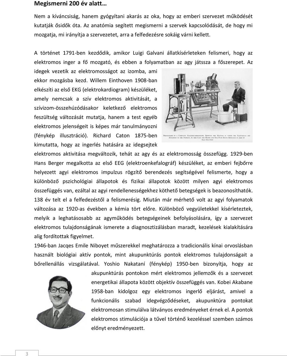 A történet 1791-ben kezdődik, amikor Luigi Galvani állatkísérleteken felismeri, hogy az elektromos inger a fő mozgató, és ebben a folyamatban az agy játssza a főszerepet.