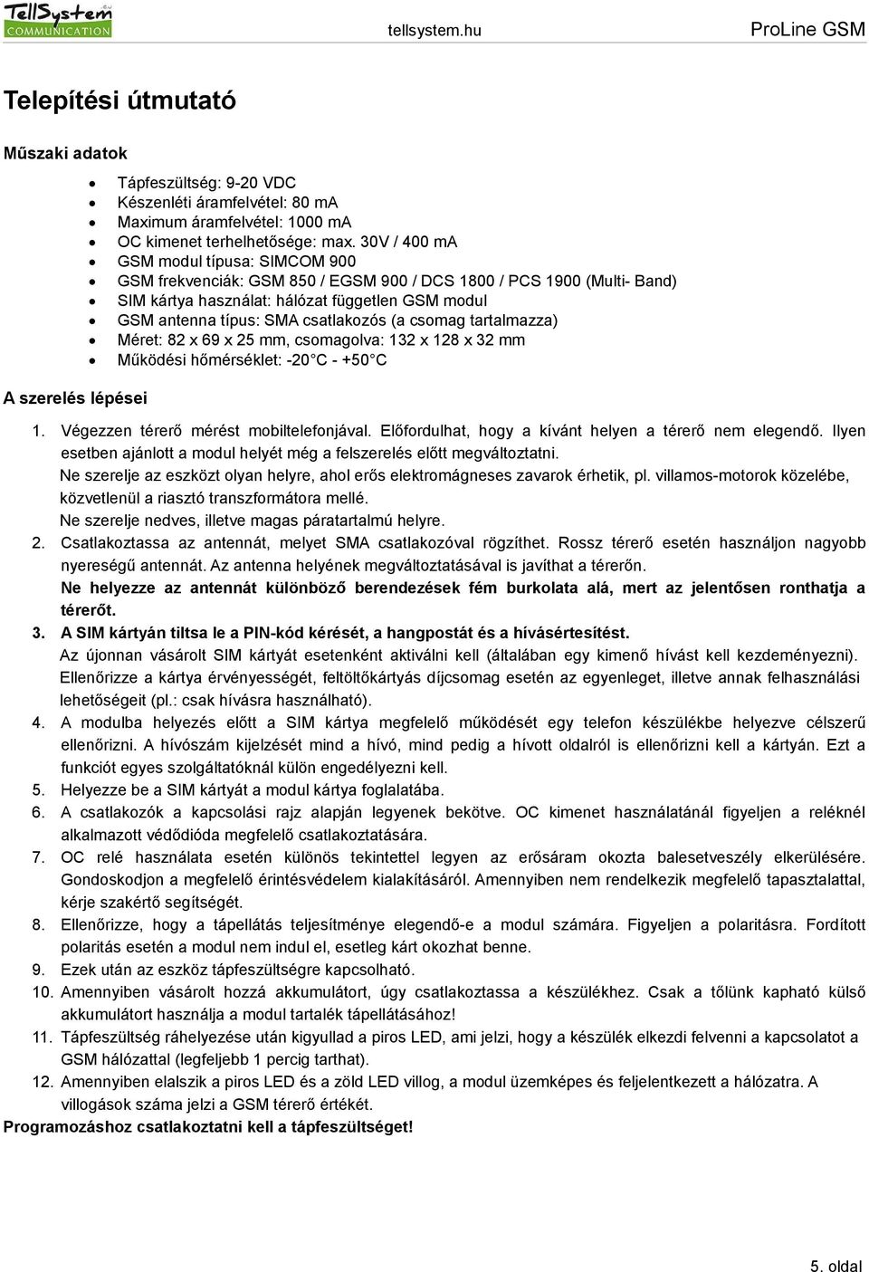 (a csomag tartalmazza) Méret: 82 x 69 x 25 mm, csomagolva: 132 x 128 x 32 mm Működési hőmérséklet: -20 C - +50 C A szerelés lépései 1. Végezzen térerő mérést mobiltelefonjával.