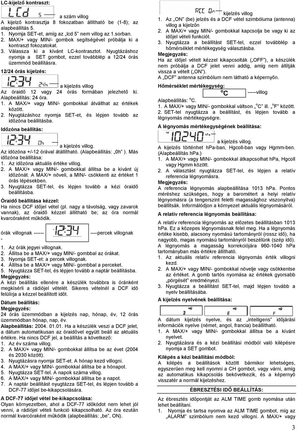 12/24 órás kijelzés: a kijelzés villog Az óraidő 12 vagy 24 órás formában jelezhető ki. Alapbeállítás: 24 óra. 1. A MAX/+ vagy MIN/- gombokkal átválthat az értékek között. 2. Nyugtázáshoz nyomja SET-et, és lépjen tovább az időzóna beállításba.