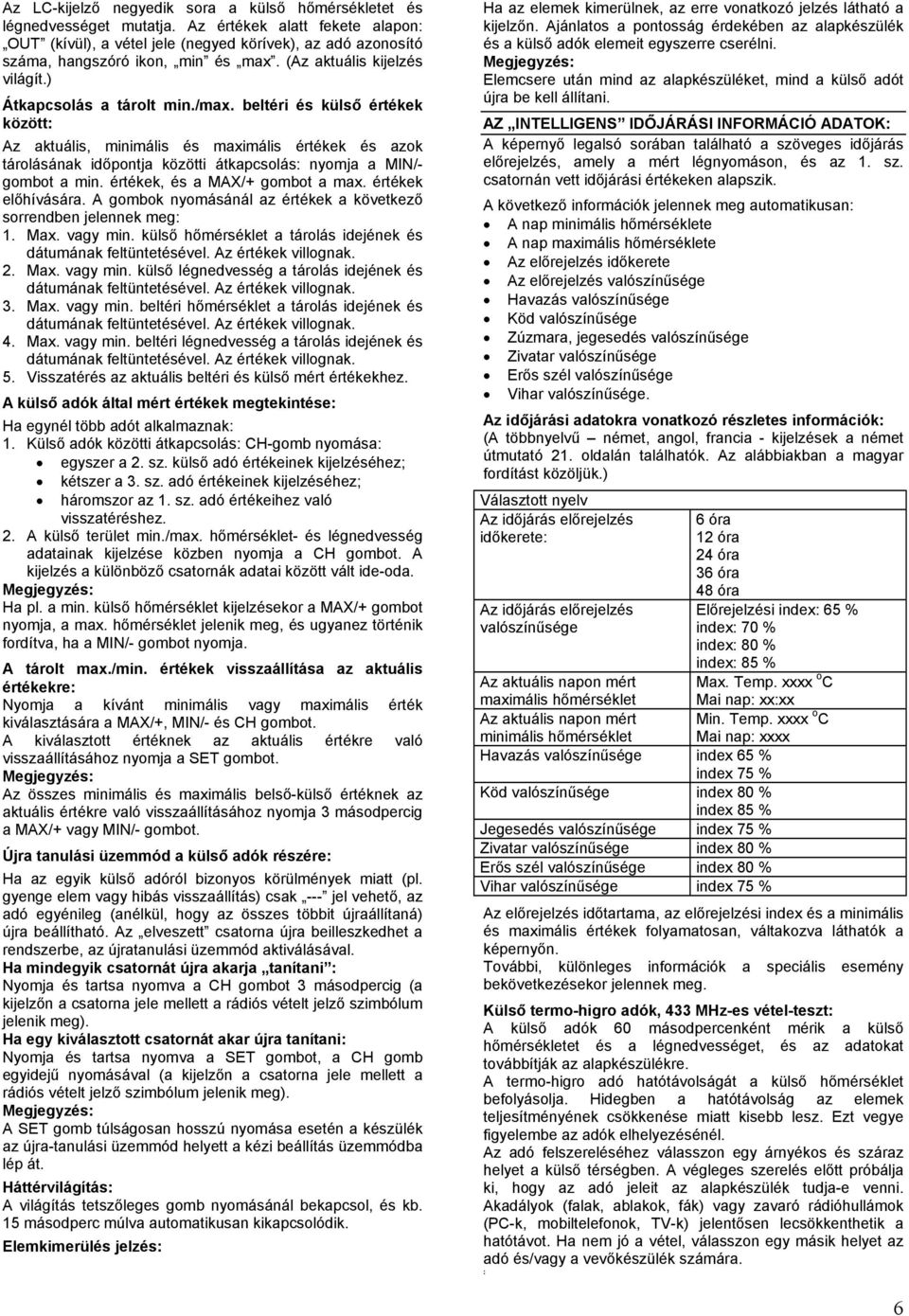 beltéri és külső értékek között: Az aktuális, minimális és maximális értékek és azok tárolásának időpontja közötti átkapcsolás: nyomja a MIN/- gombot a min. értékek, és a MAX/+ gombot a max.