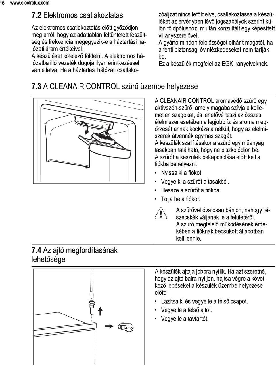 A készüléket kötelező földelni. A elektromos hálózatba illő vezeték dugója ilyen érintkezéssel van ellátva.