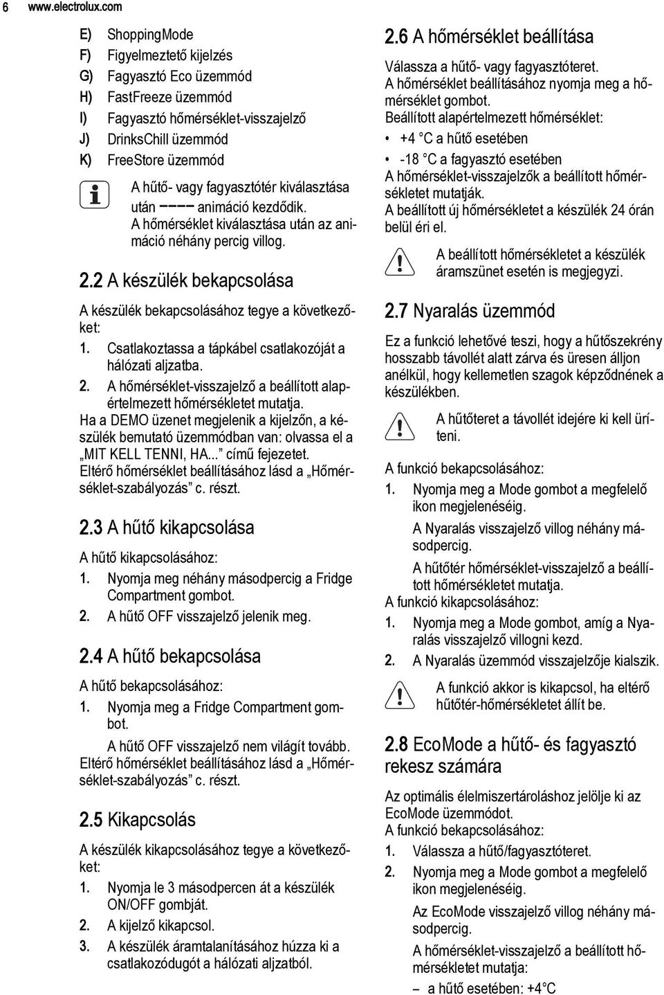 kiválasztása után animáció kezdődik. A hőmérséklet kiválasztása után az animáció néhány percig villog. 2.2 A készülék bekapcsolása A készülék bekapcsolásához tegye a következőket: 1.