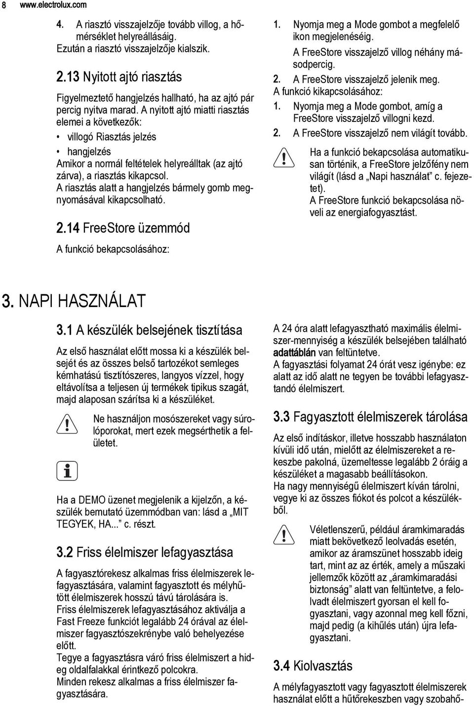 A nyitott ajtó miatti riasztás elemei a következők: villogó Riasztás jelzés hangjelzés Amikor a normál feltételek helyreálltak (az ajtó zárva), a riasztás kikapcsol.