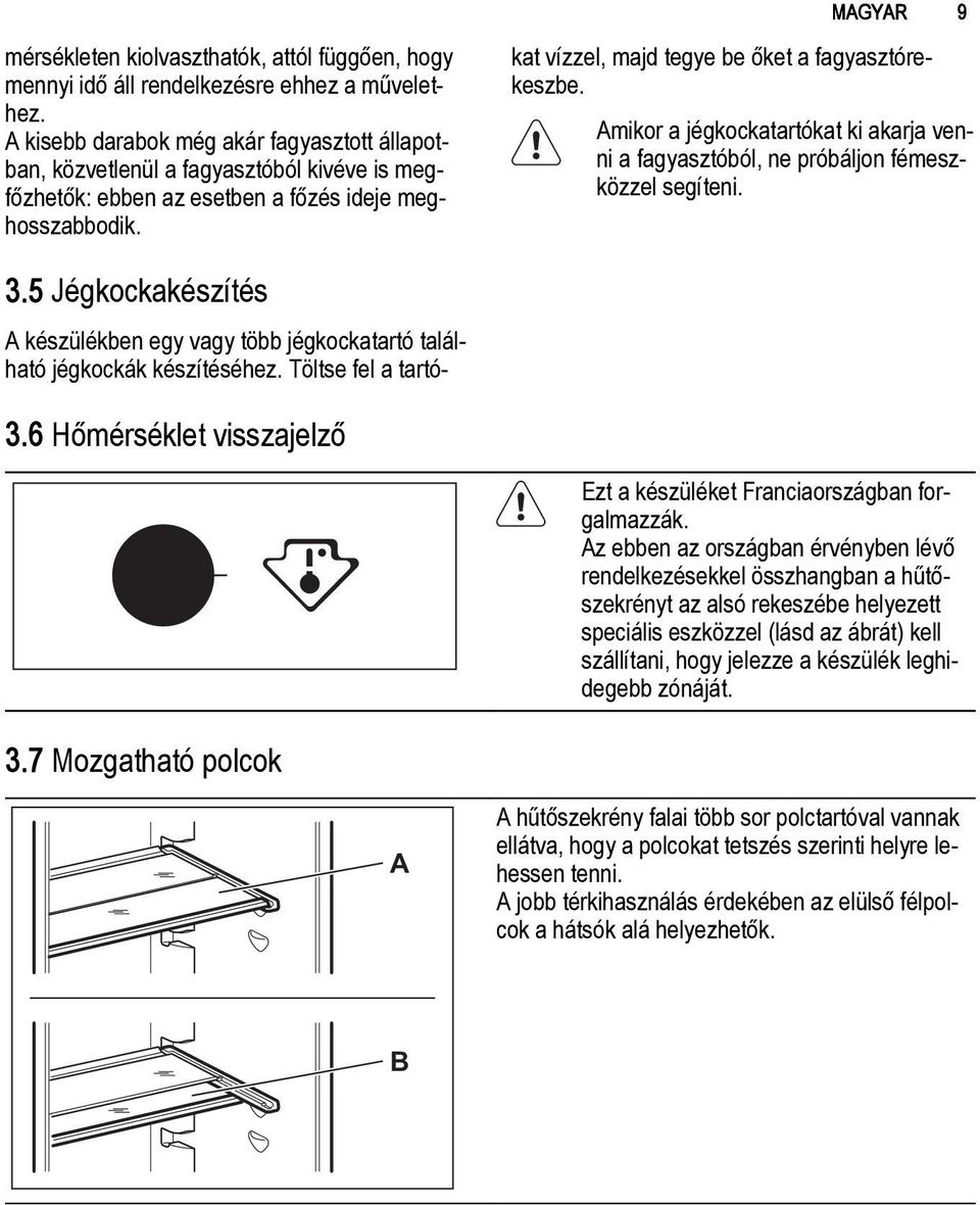 A készülékben egy vagy több jégkockatartó található jégkockák készítéséhez. Töltse fel a tartókat vízzel, majd tegye be őket a fagyasztórekeszbe.