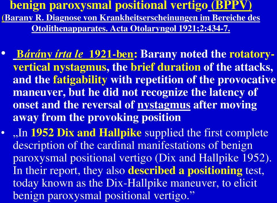 recognize the latency of onset and the reversal of nystagmus after moving away from the provoking position In 1952 Dix and Hallpike supplied the first complete description of the cardinal