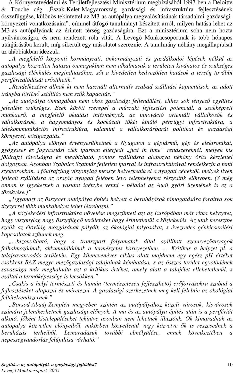 címmel átfogó tanulmányt készített arról, milyen hatása lehet az M3-as autópályának az érintett térség gazdaságára. Ezt a minisztérium soha nem hozta nyilvánosságra, és nem rendezett róla vitát.