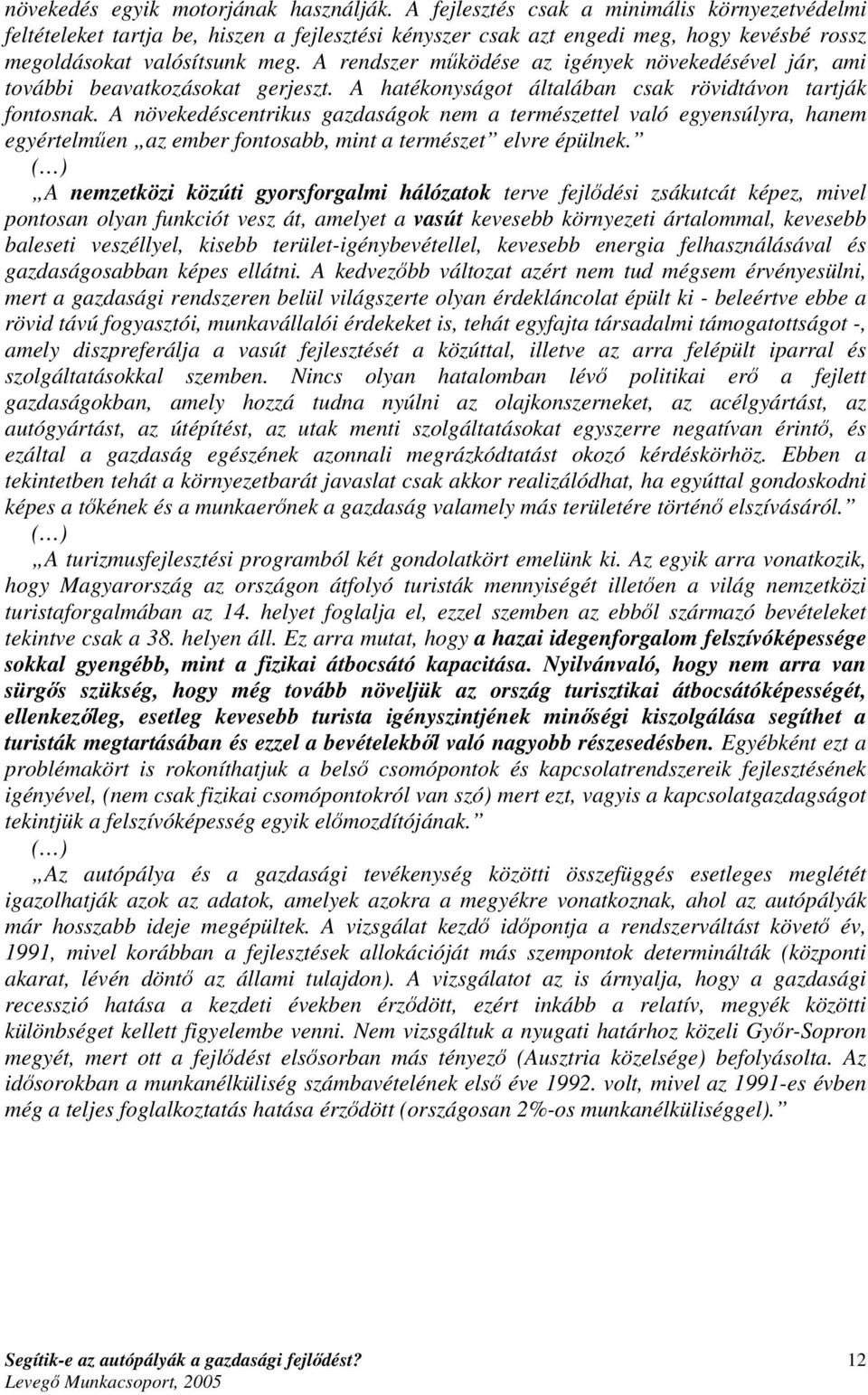 A rendszer működése az igények növekedésével jár, ami további beavatkozásokat gerjeszt. A hatékonyságot általában csak rövidtávon tartják fontosnak.