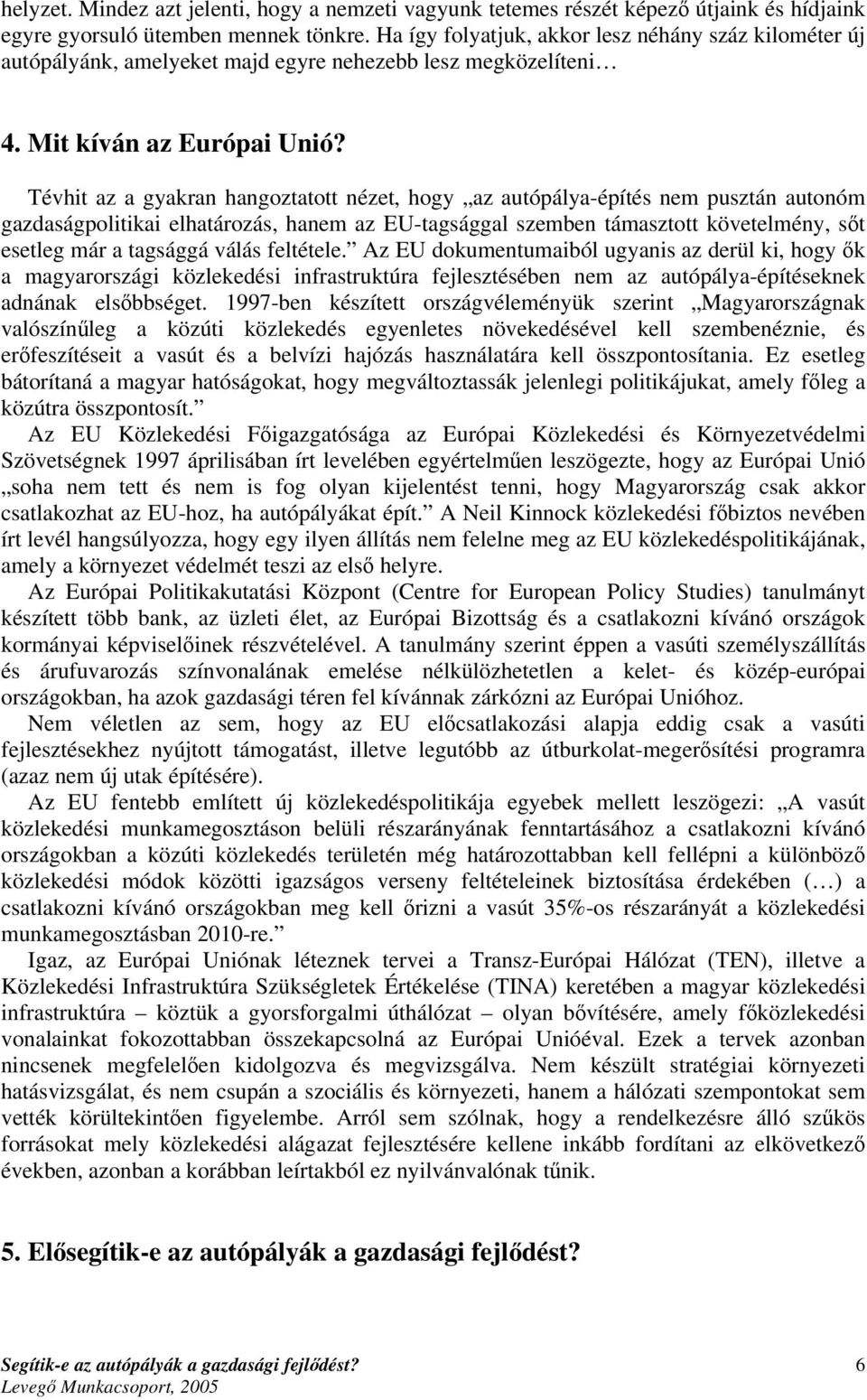 Tévhit az a gyakran hangoztatott nézet, hogy az autópálya-építés nem pusztán autonóm gazdaságpolitikai elhatározás, hanem az EU-tagsággal szemben támasztott követelmény, sőt esetleg már a tagsággá