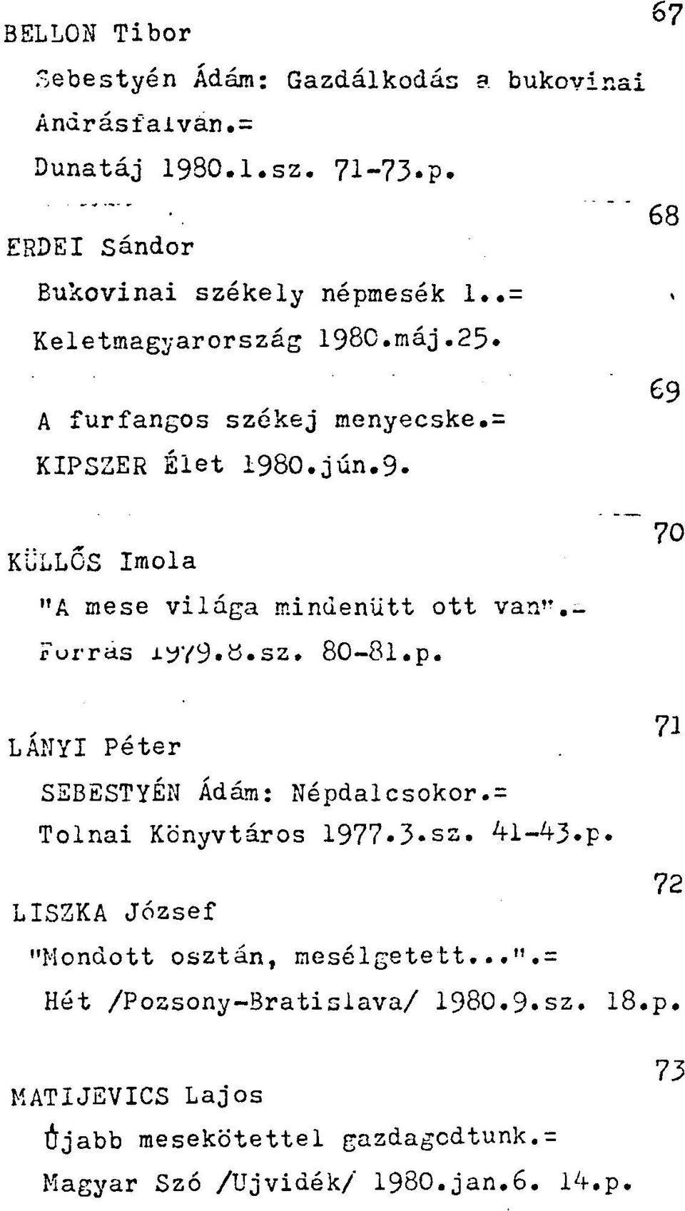 - rurras xyy9»ö.sz. 80-81.p. LÁNYI Péter SEBESTYÉN Ádám: Népdalcsokor.= Tolnai Könyvtáros 1977.3.sz. 41-43.p. 70 71 72 LISZKA József "Mondott osztán, mesélgetett.