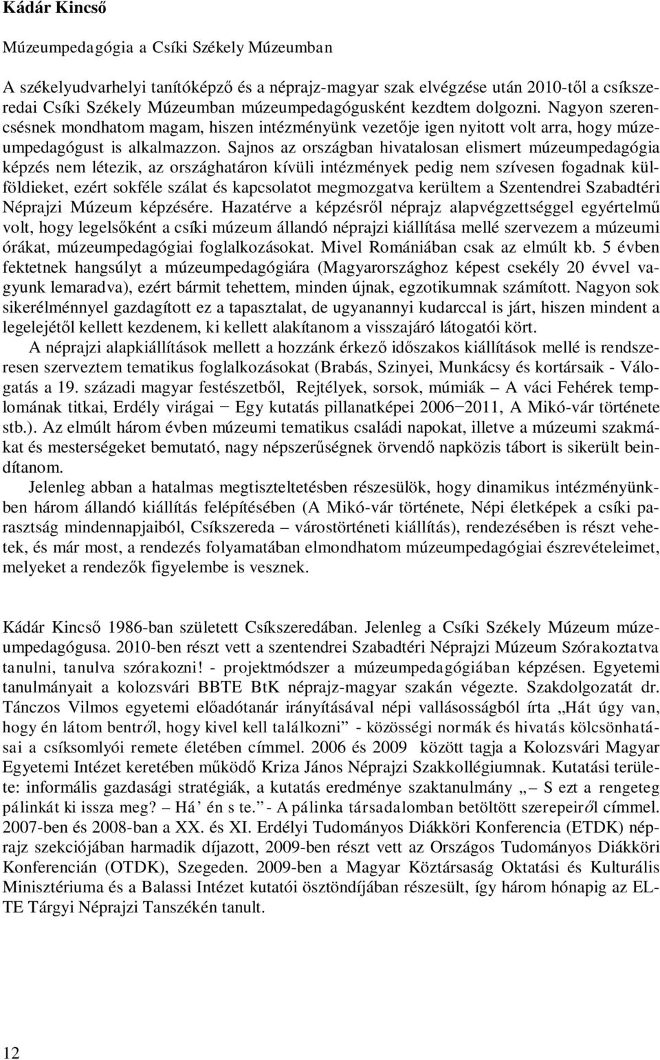 Sajnos az országban hivatalosan elismert múzeumpedagógia képzés nem létezik, az országhatáron kívüli intézmények pedig nem szívesen fogadnak külföldieket, ezért sokféle szálat és kapcsolatot